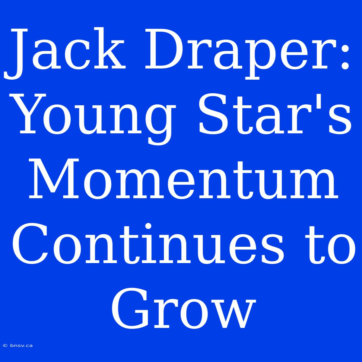 Jack Draper:  Young Star's Momentum Continues To Grow