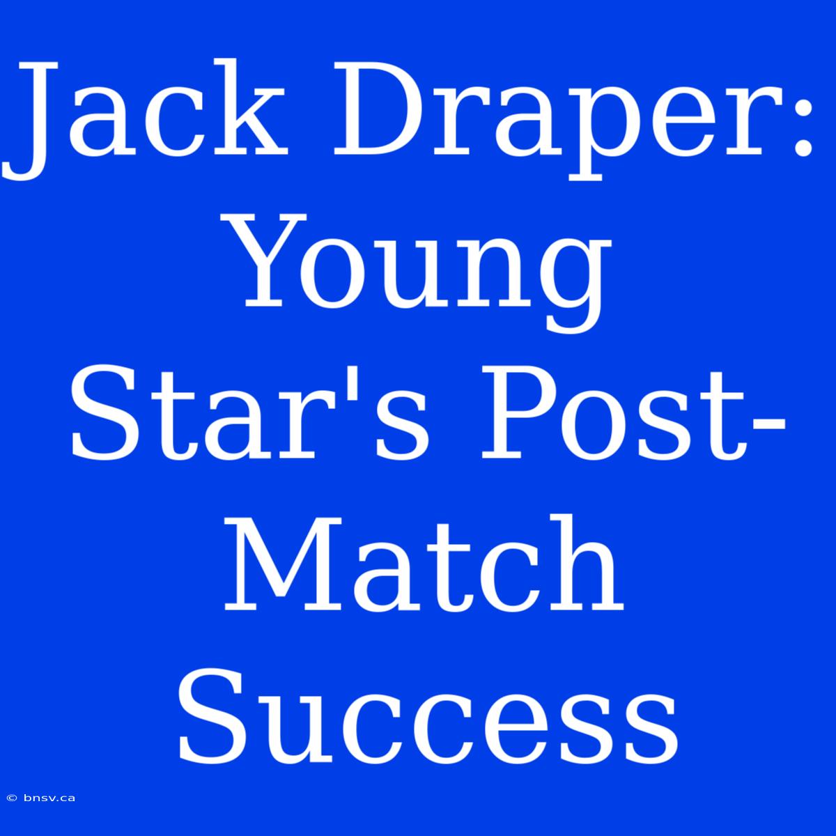 Jack Draper: Young Star's Post-Match Success