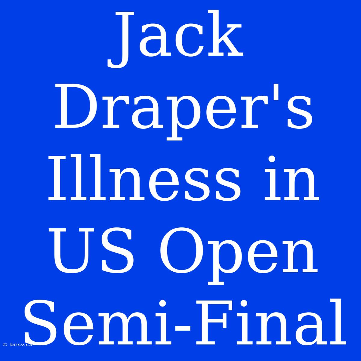 Jack Draper's Illness In US Open Semi-Final