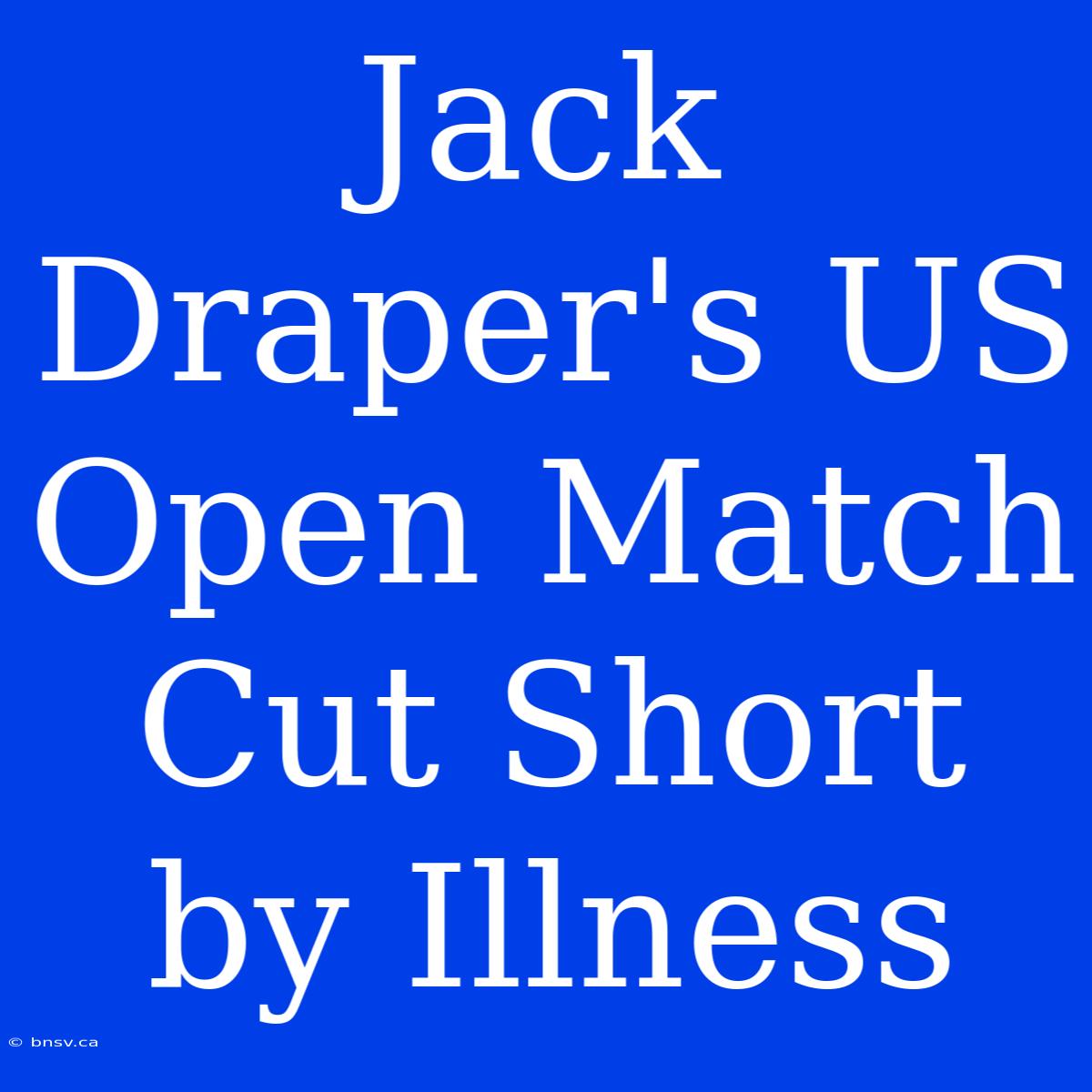 Jack Draper's US Open Match Cut Short By Illness