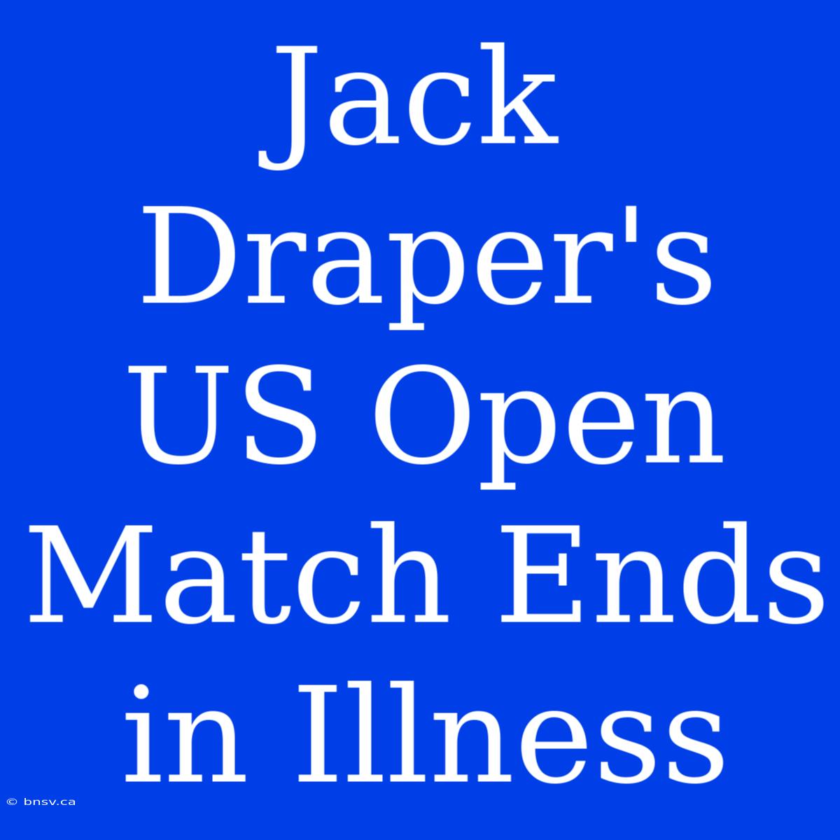 Jack Draper's US Open Match Ends In Illness