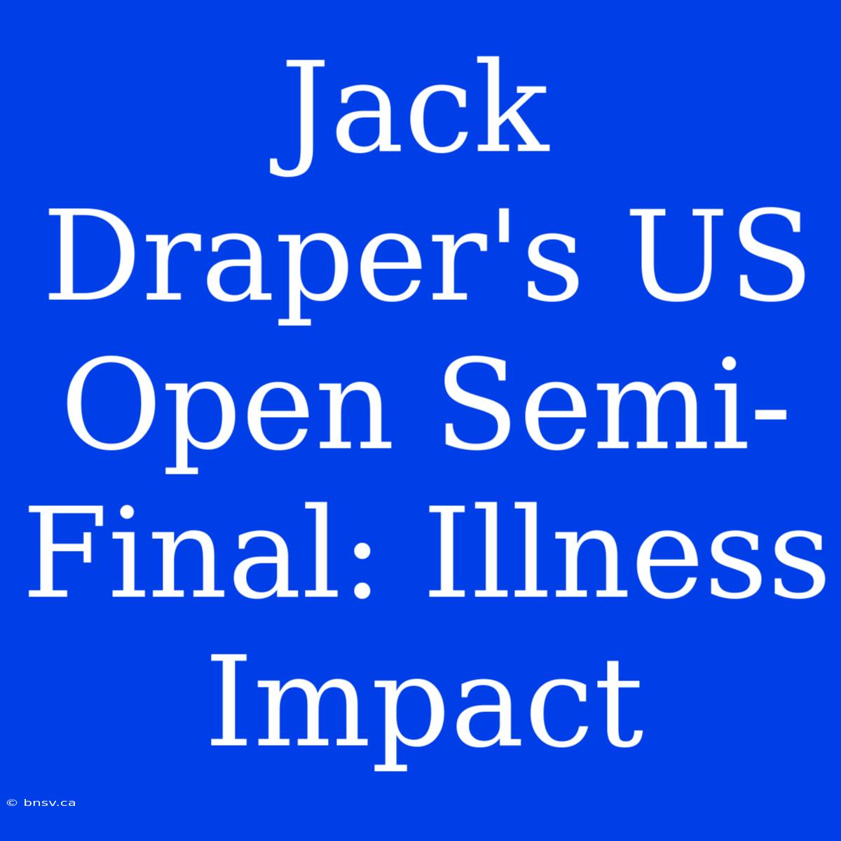 Jack Draper's US Open Semi-Final: Illness Impact