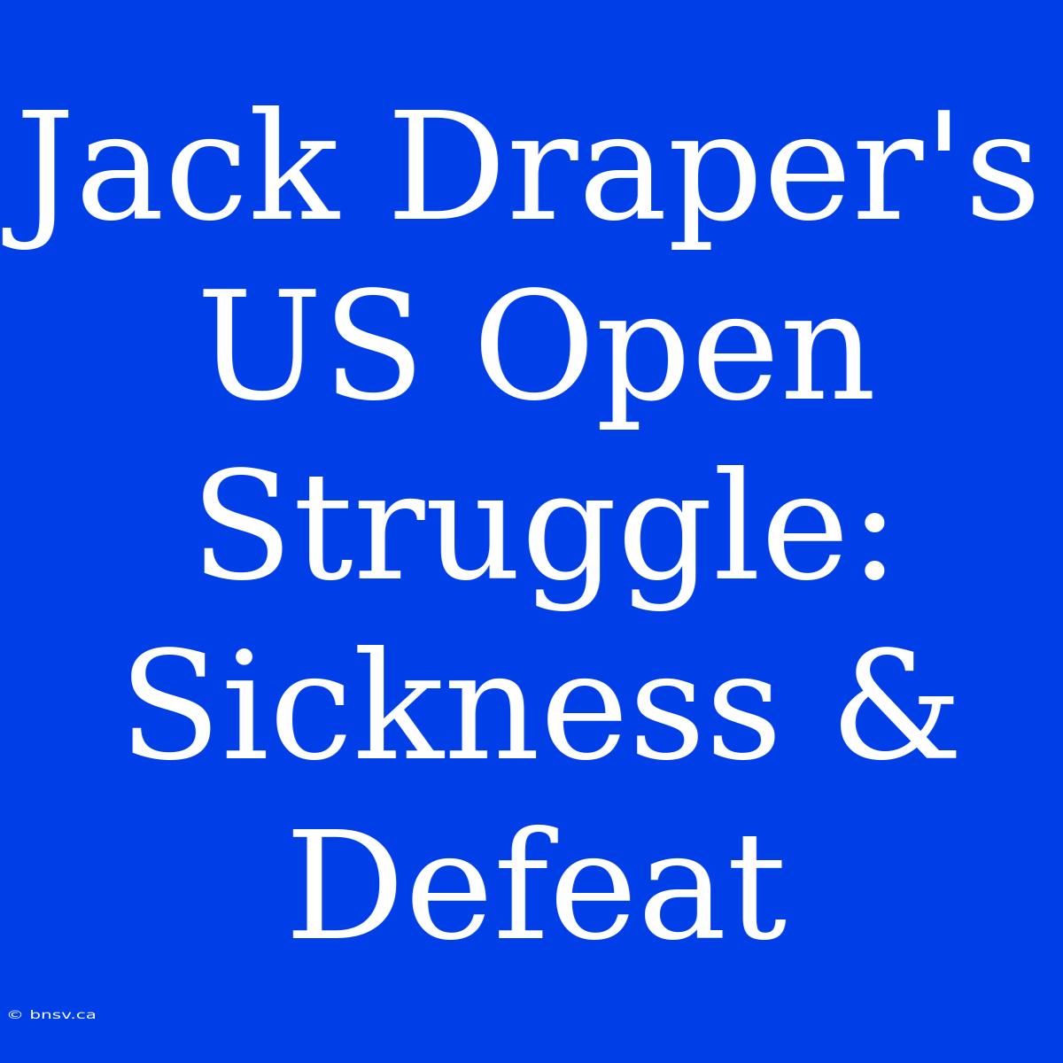 Jack Draper's US Open Struggle: Sickness & Defeat