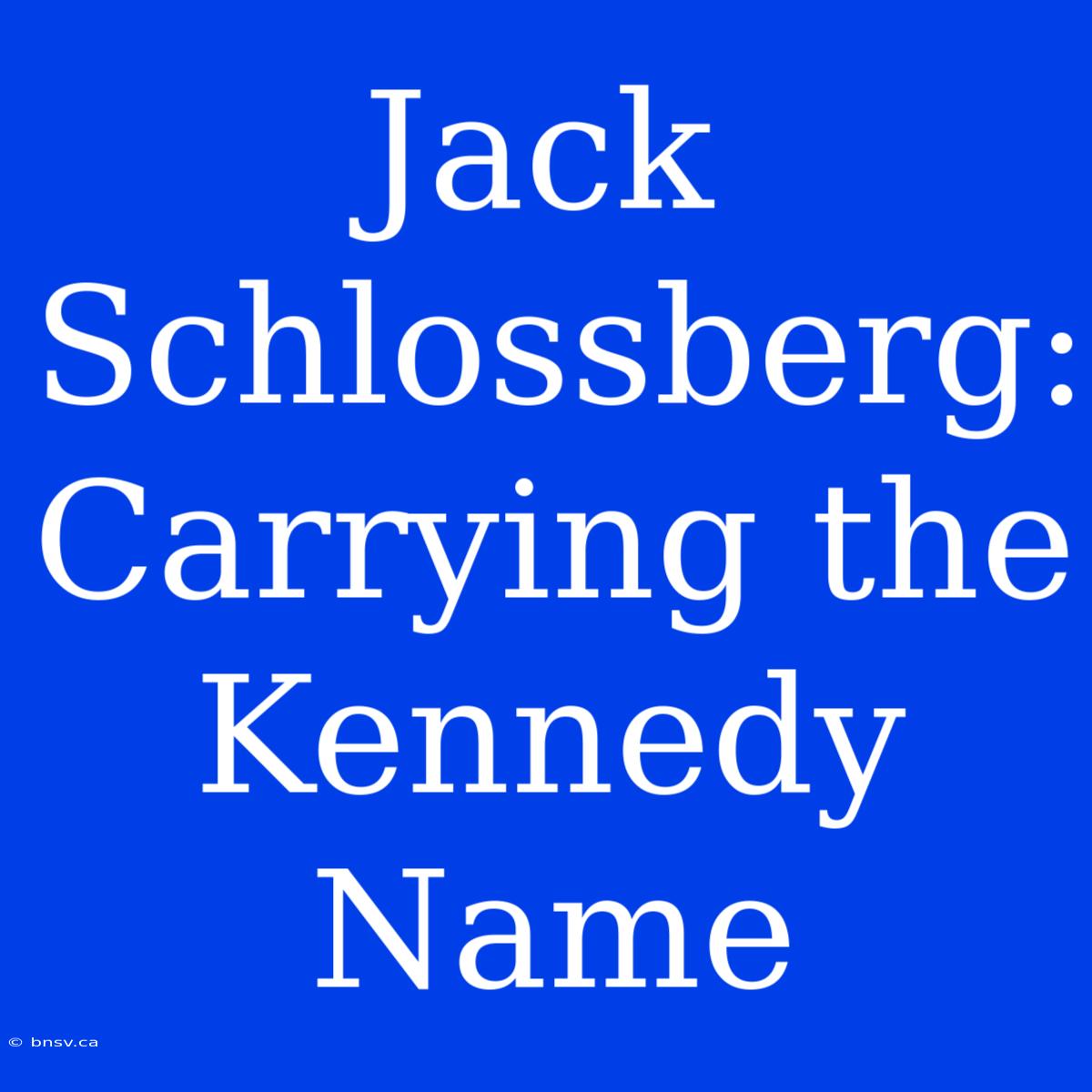 Jack Schlossberg:  Carrying The Kennedy Name