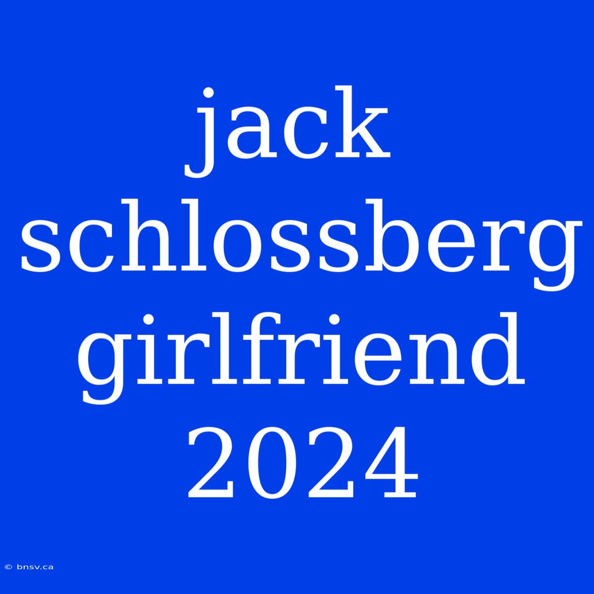 Jack Schlossberg Girlfriend 2024