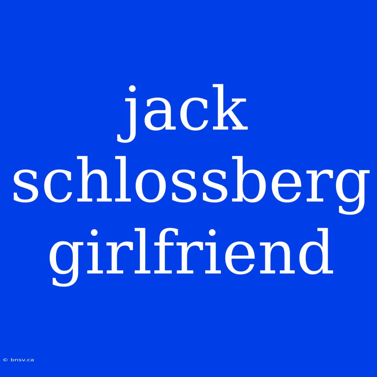 Jack Schlossberg Girlfriend