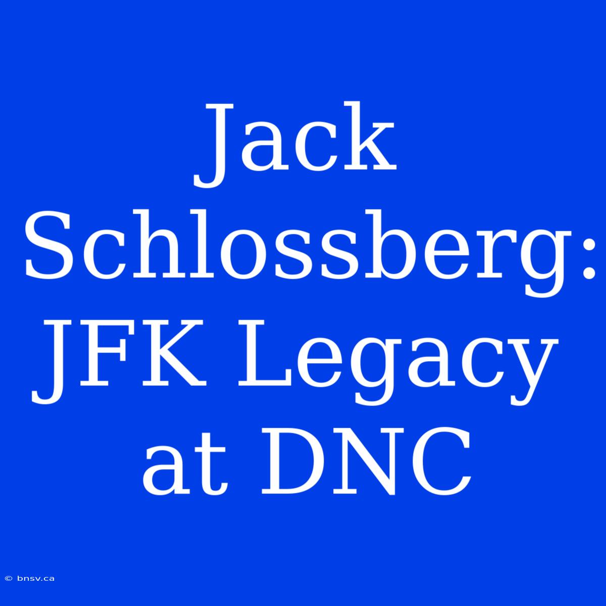 Jack Schlossberg:  JFK Legacy At DNC