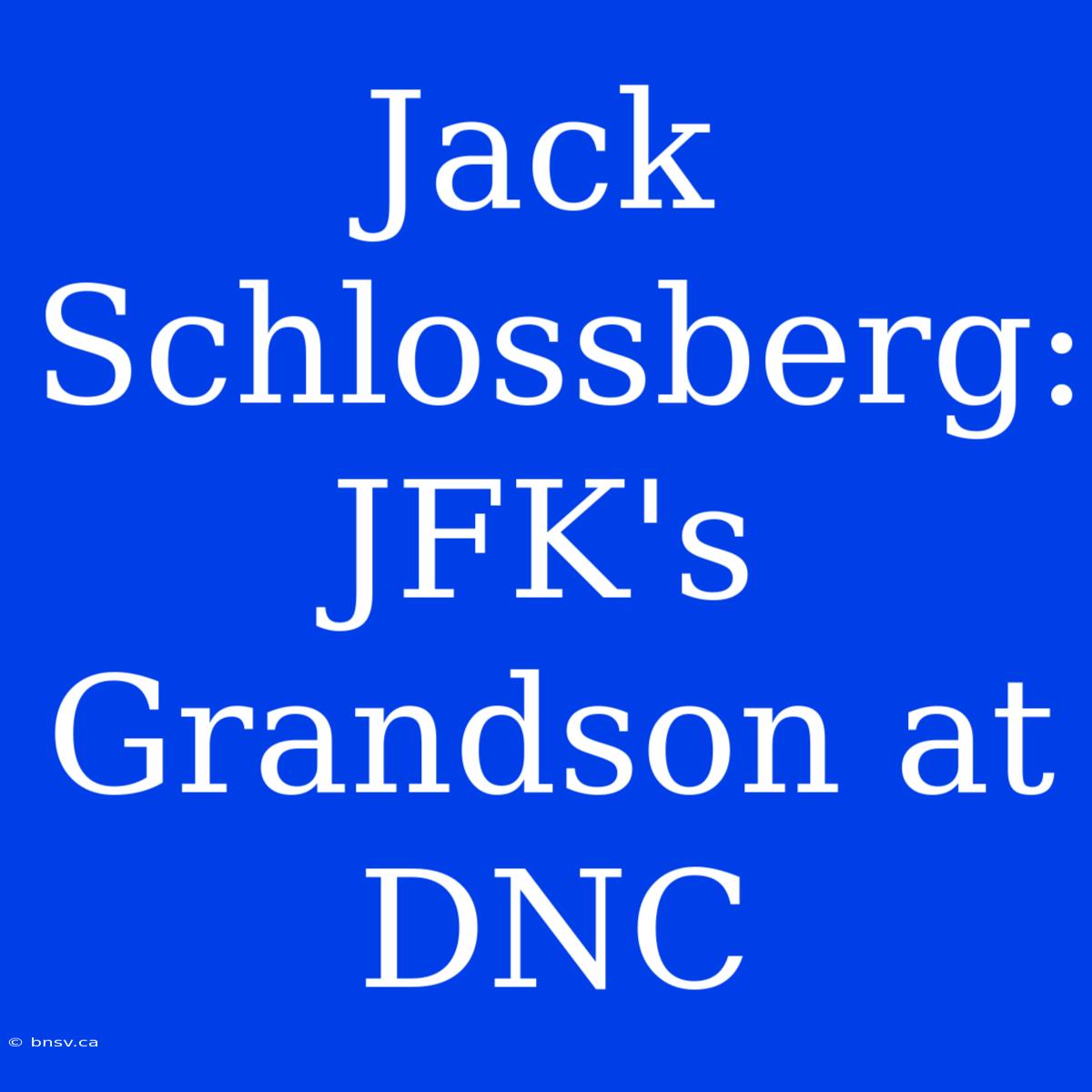 Jack Schlossberg:  JFK's Grandson At DNC