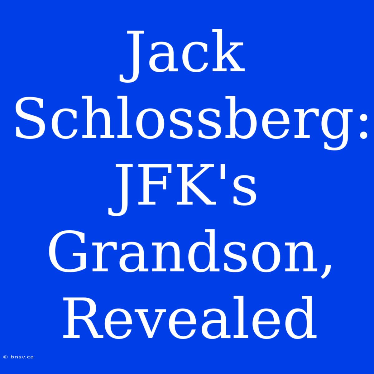 Jack Schlossberg: JFK's Grandson, Revealed