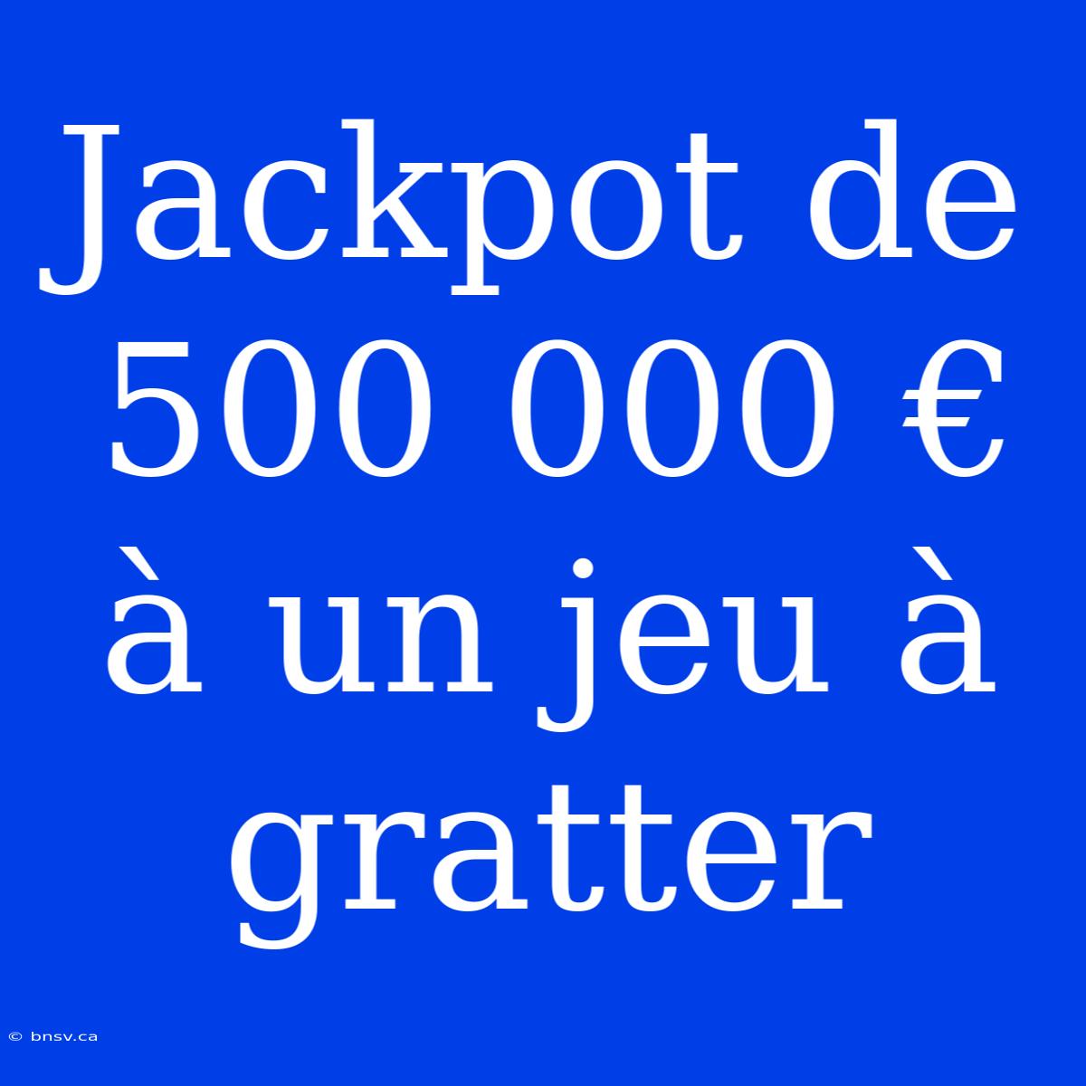 Jackpot De 500 000 € À Un Jeu À Gratter