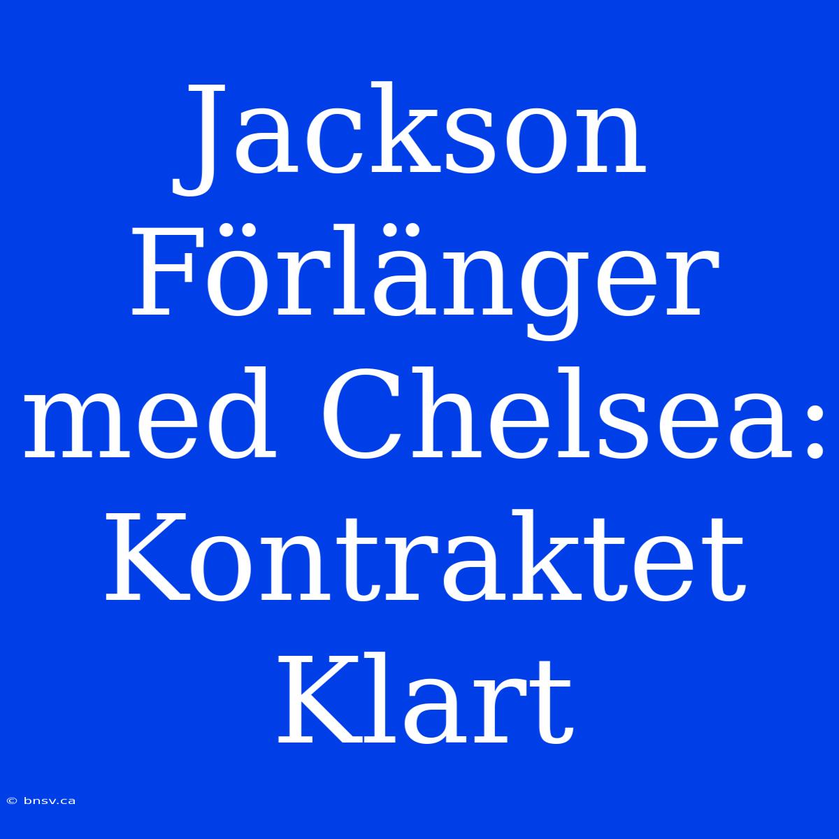 Jackson Förlänger Med Chelsea: Kontraktet Klart