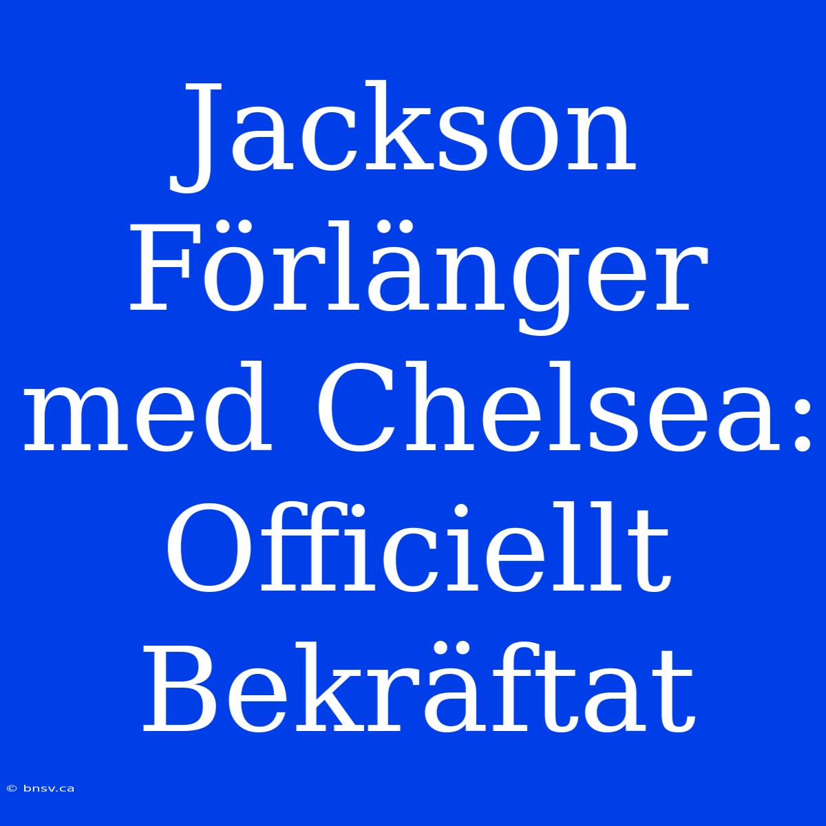 Jackson Förlänger Med Chelsea: Officiellt Bekräftat