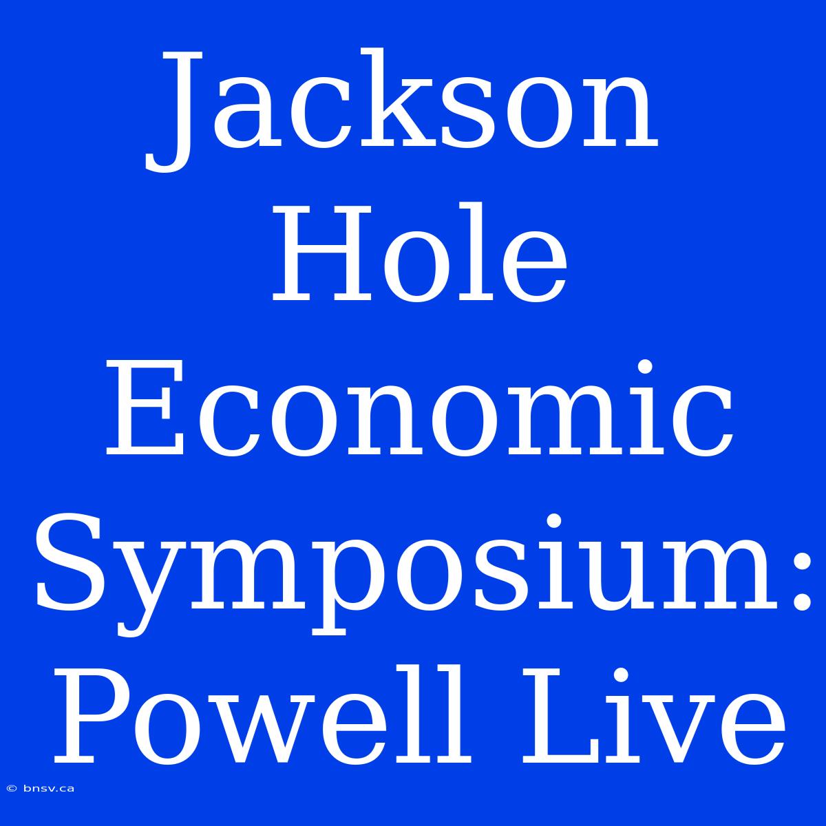 Jackson Hole Economic Symposium: Powell Live