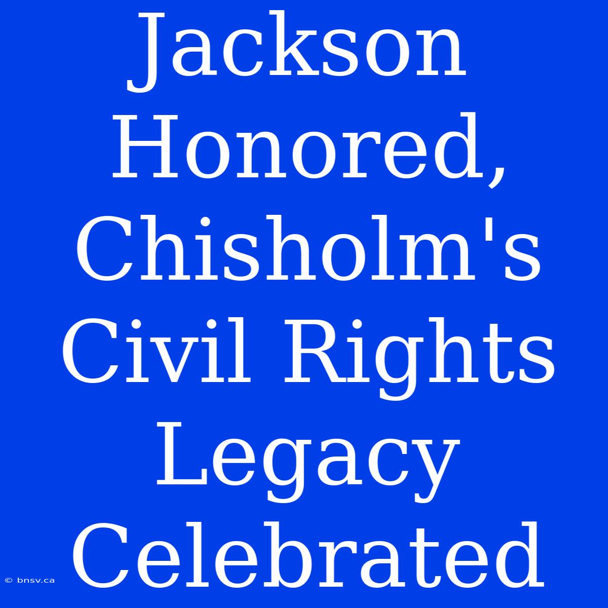 Jackson Honored, Chisholm's Civil Rights Legacy Celebrated