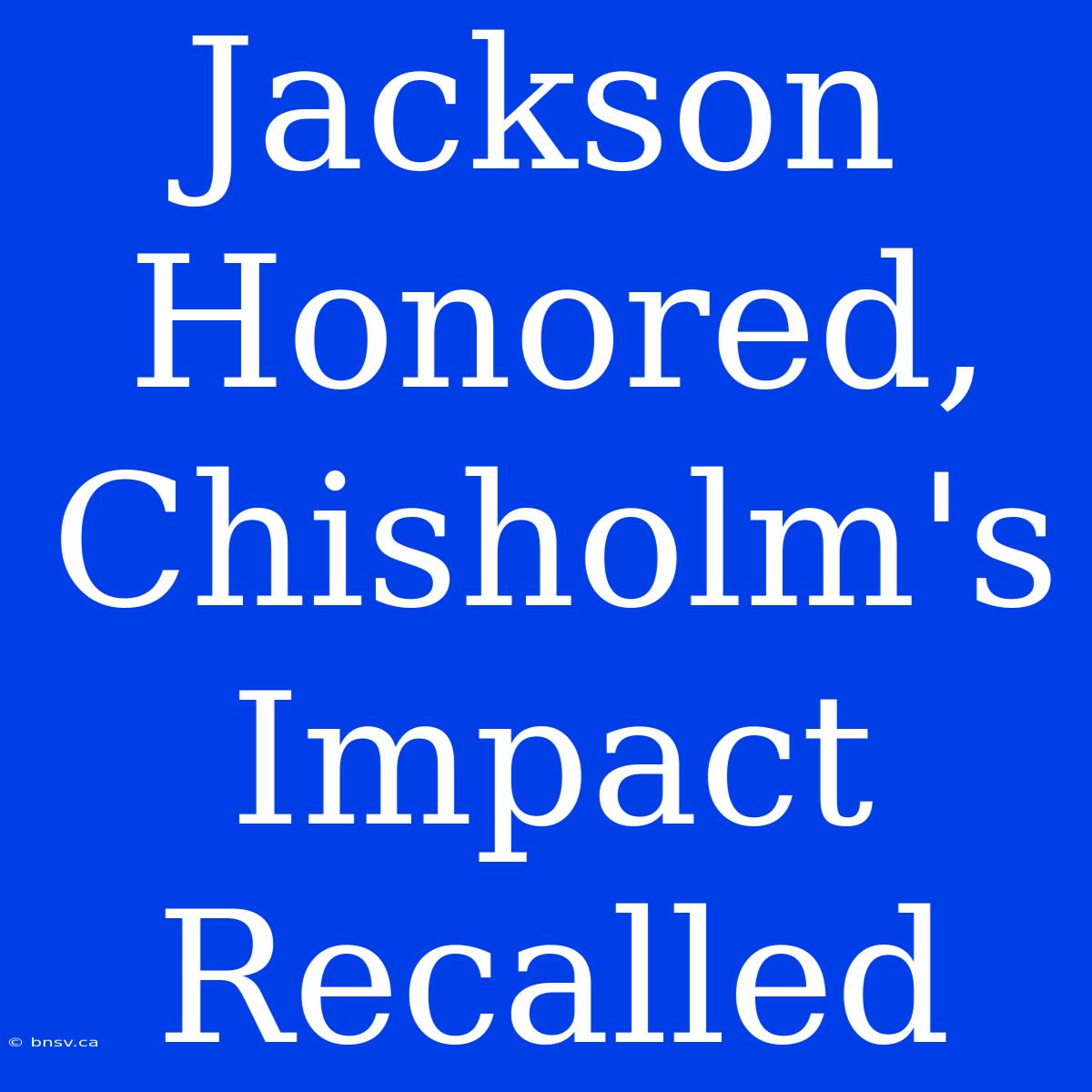 Jackson Honored, Chisholm's Impact Recalled