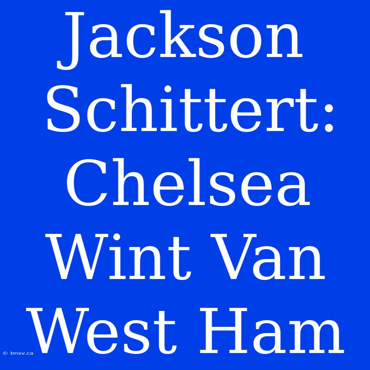 Jackson Schittert: Chelsea Wint Van West Ham