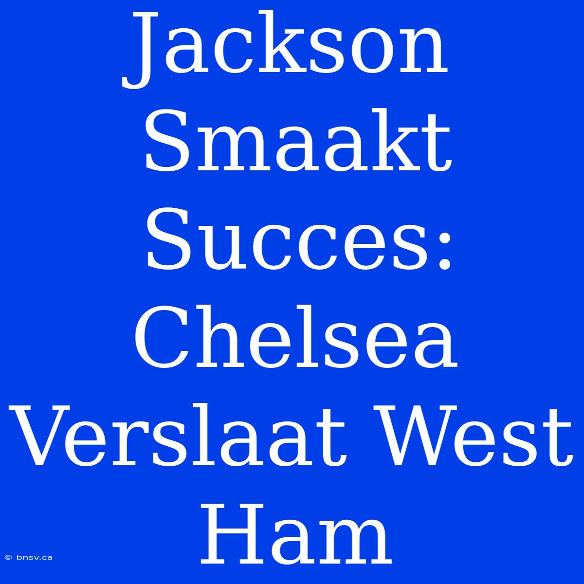 Jackson Smaakt Succes: Chelsea Verslaat West Ham