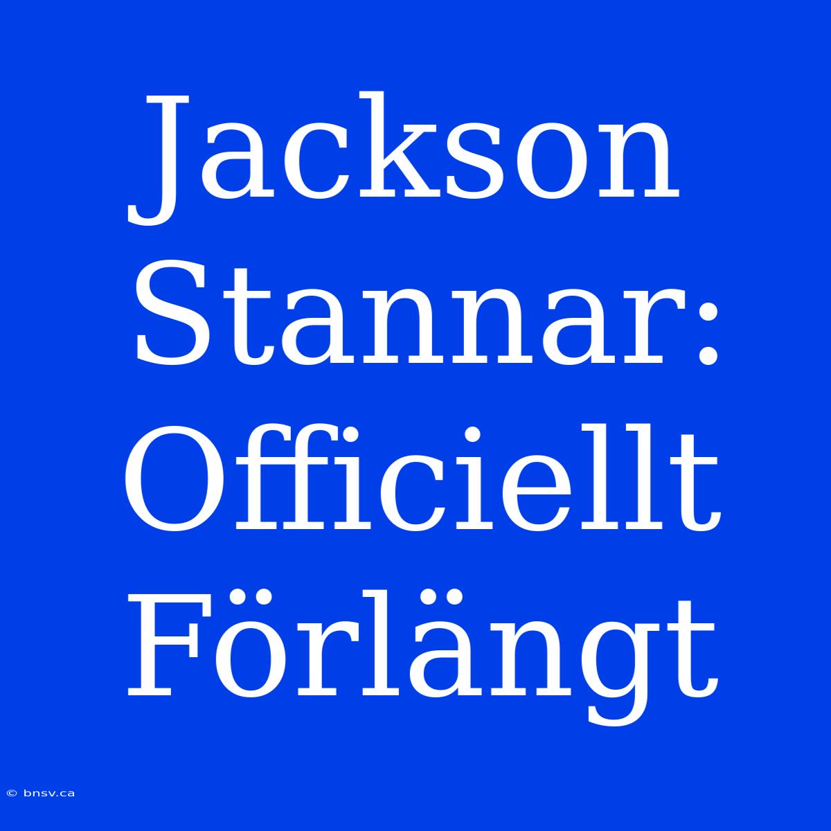 Jackson Stannar: Officiellt Förlängt