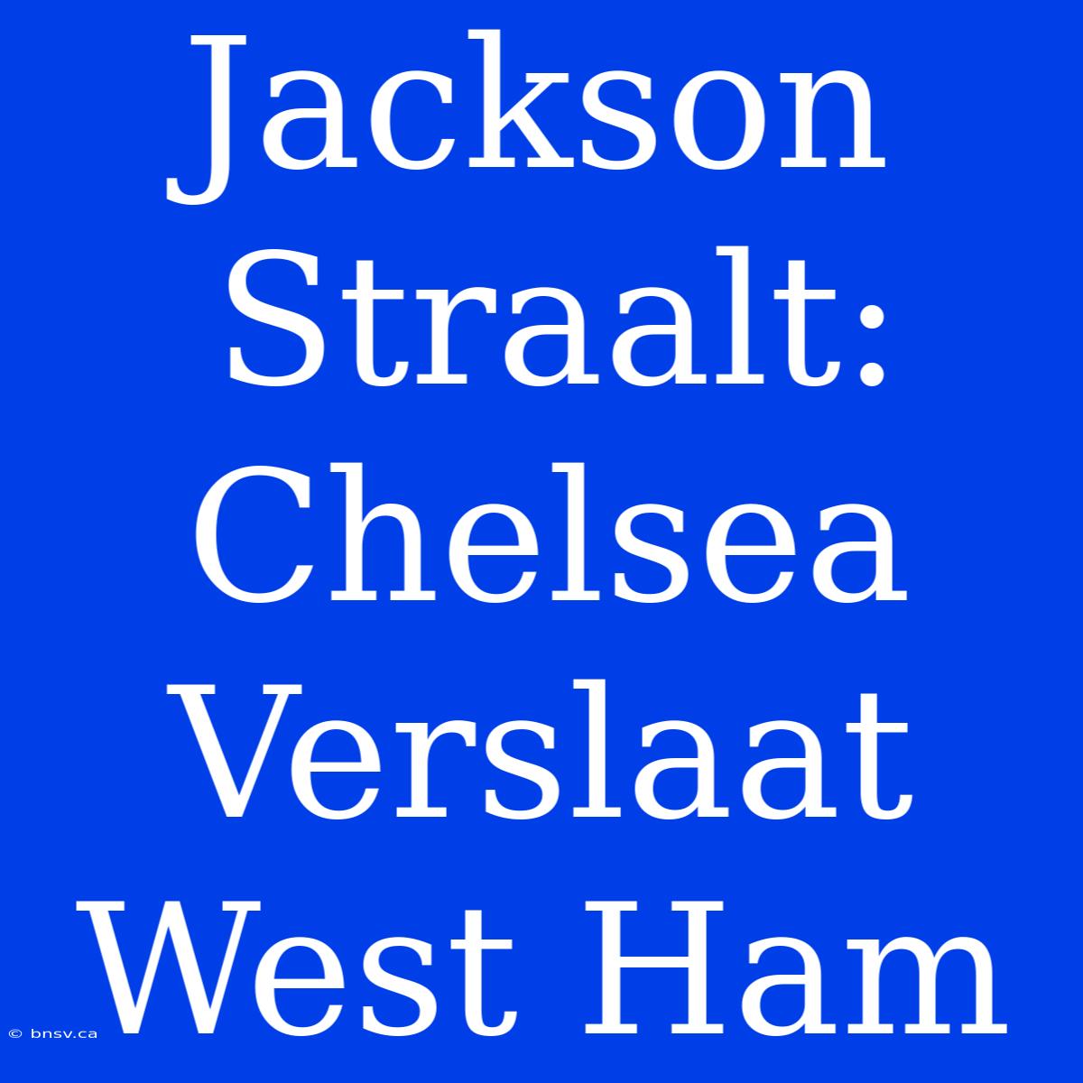 Jackson Straalt: Chelsea Verslaat West Ham