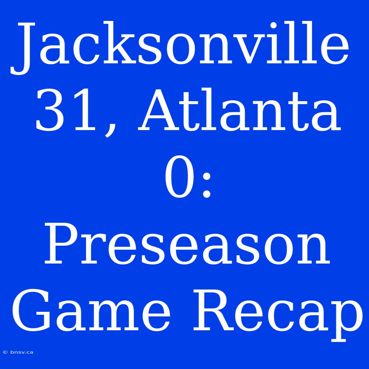 Jacksonville 31, Atlanta 0: Preseason Game Recap