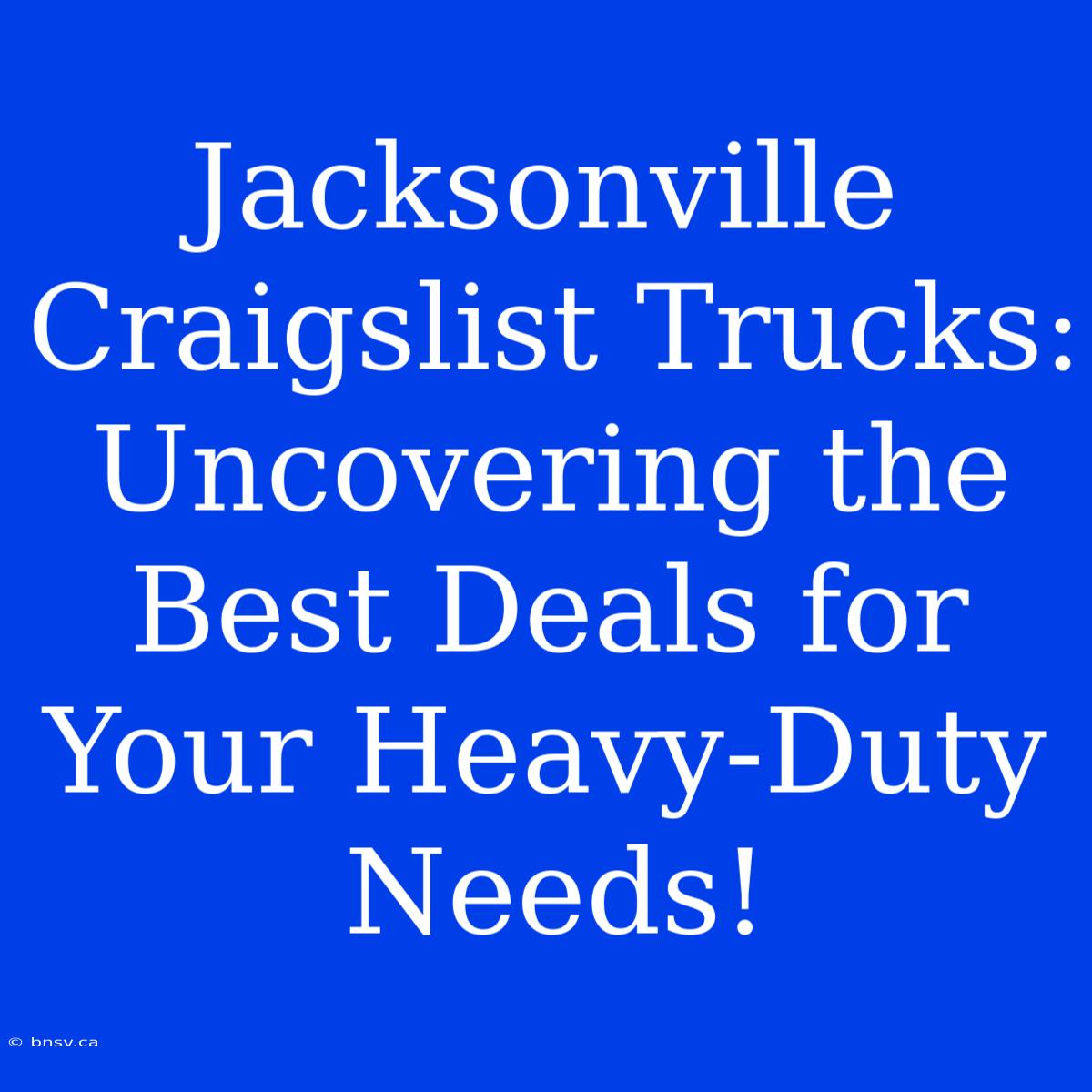 Jacksonville Craigslist Trucks: Uncovering The Best Deals For Your Heavy-Duty Needs!