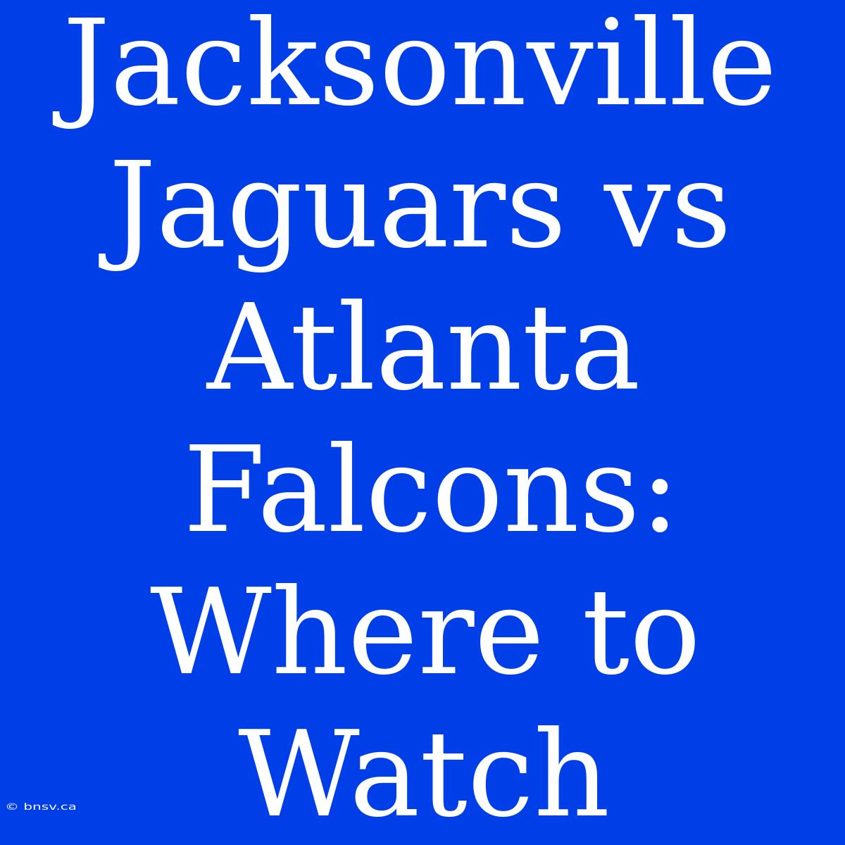 Jacksonville Jaguars Vs Atlanta Falcons: Where To Watch