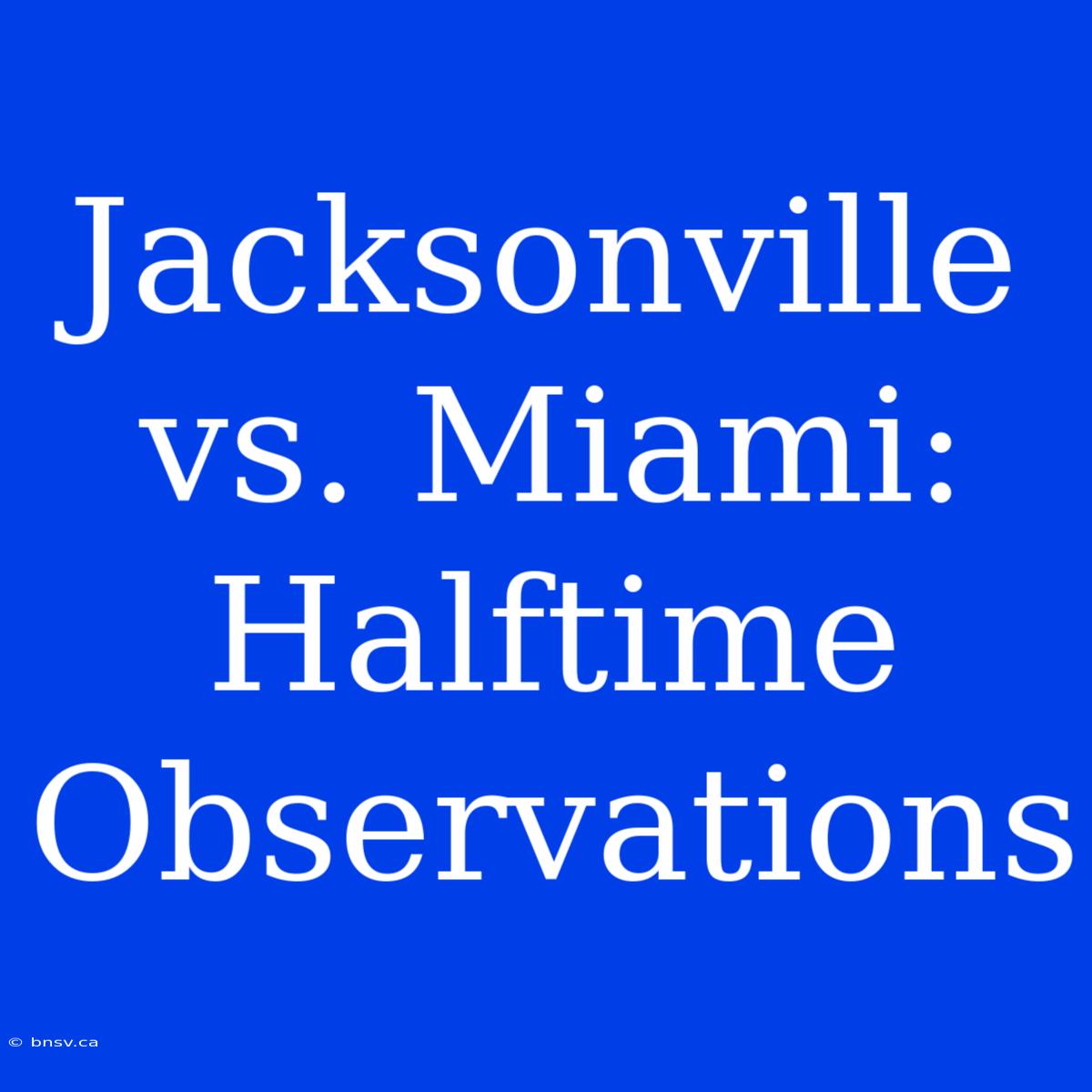 Jacksonville Vs. Miami: Halftime Observations