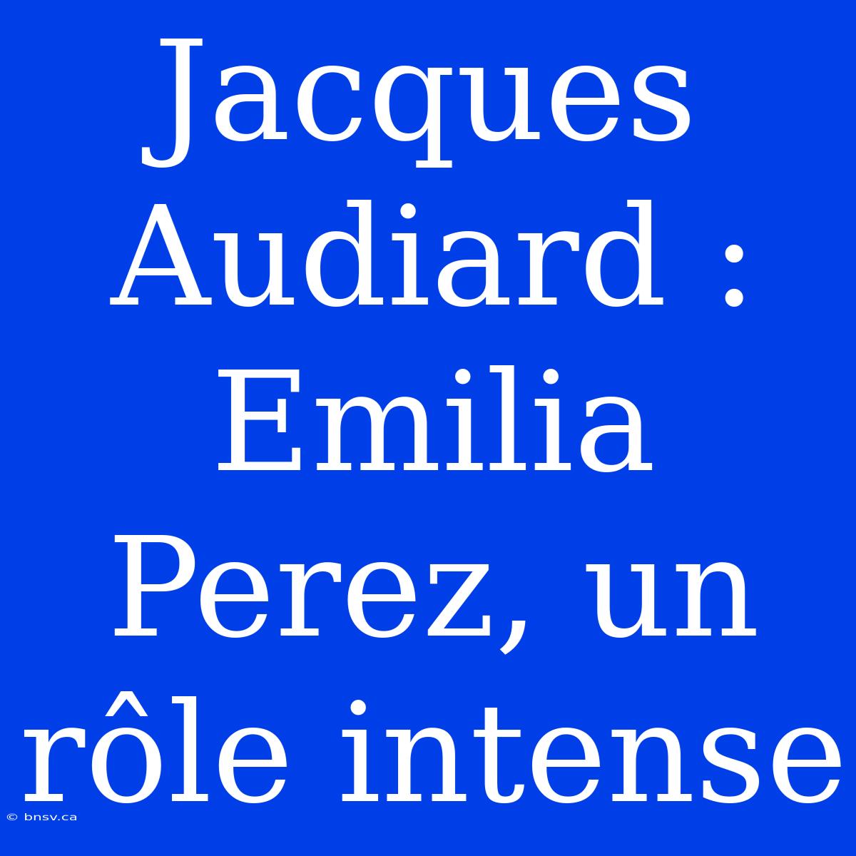 Jacques Audiard : Emilia Perez, Un Rôle Intense