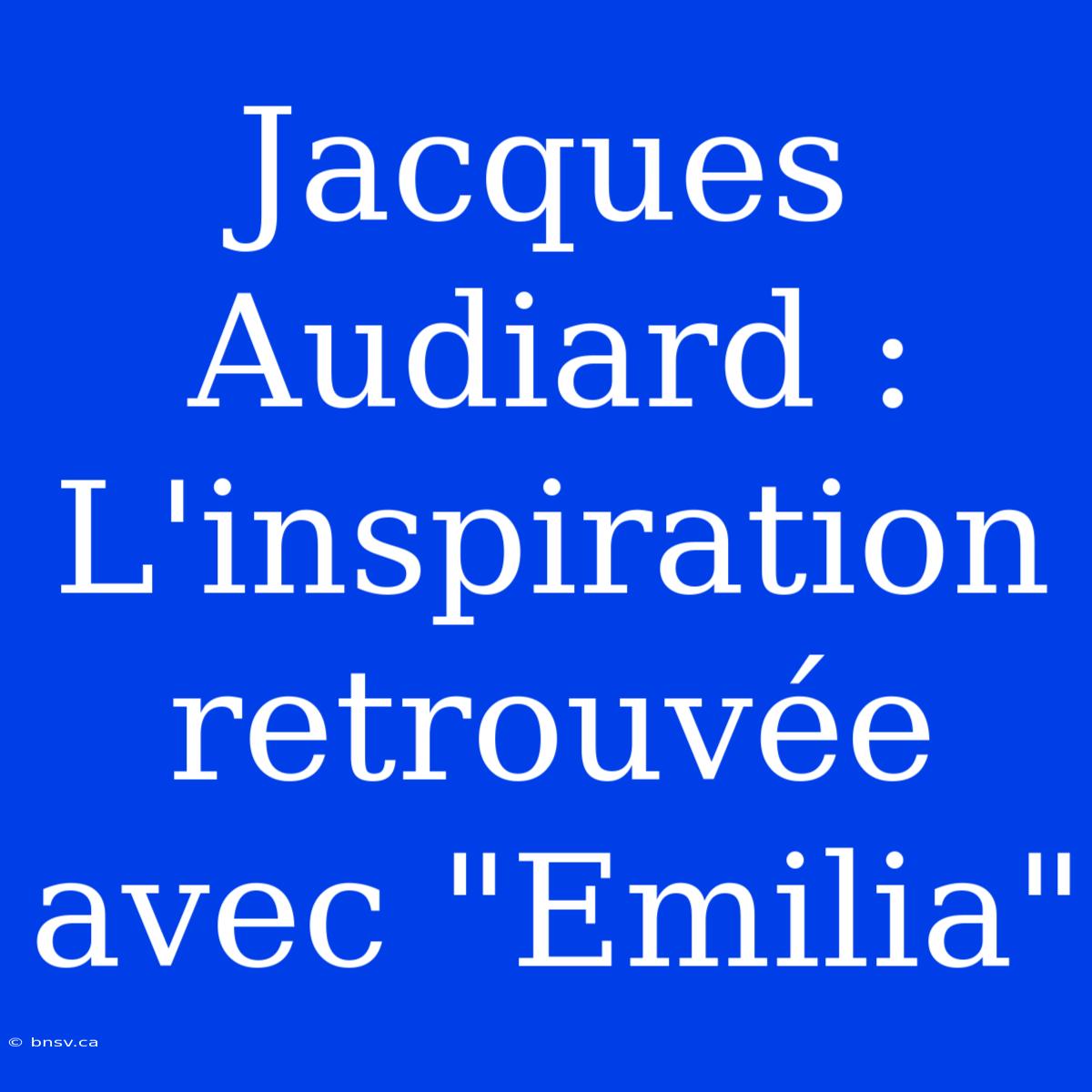 Jacques Audiard : L'inspiration Retrouvée Avec 