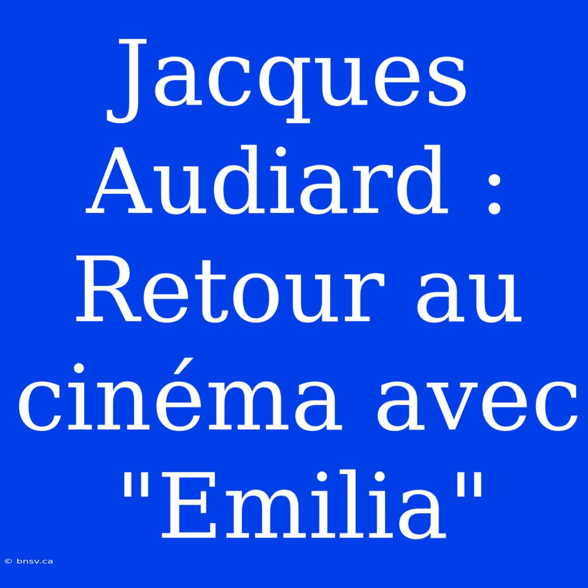 Jacques Audiard : Retour Au Cinéma Avec 