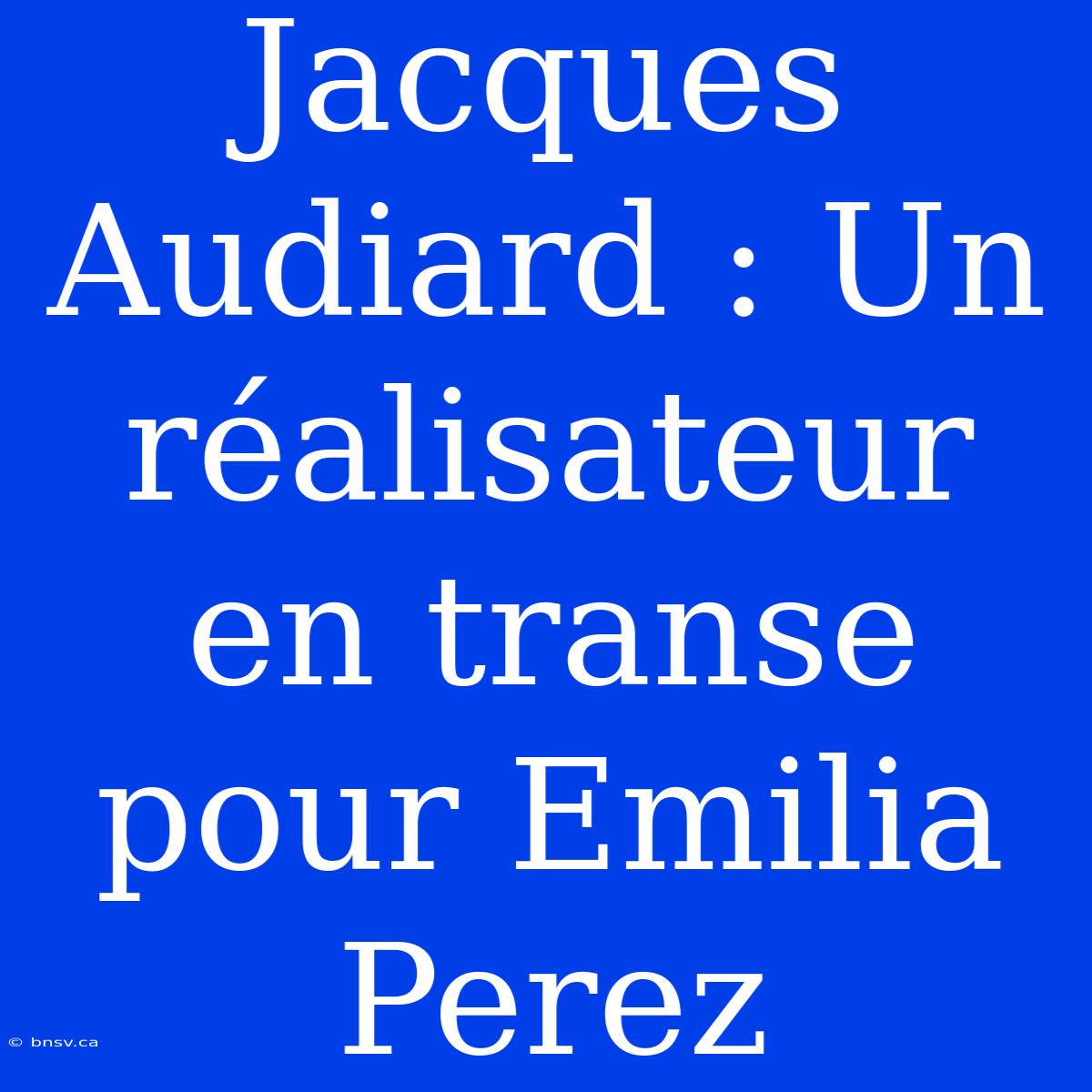 Jacques Audiard : Un Réalisateur En Transe Pour Emilia Perez