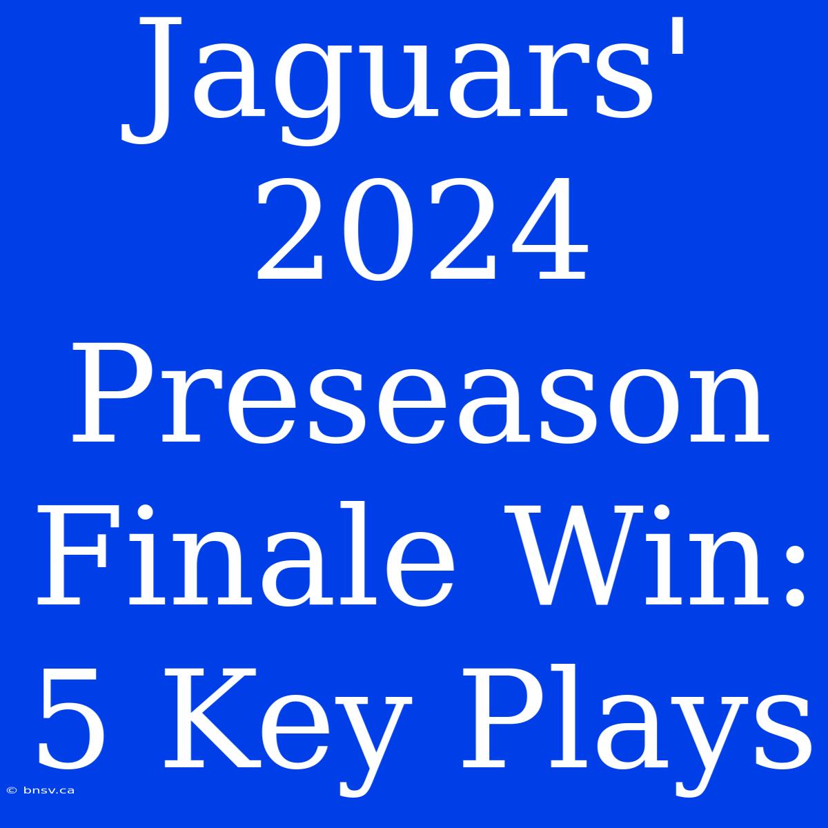 Jaguars' 2024 Preseason Finale Win: 5 Key Plays