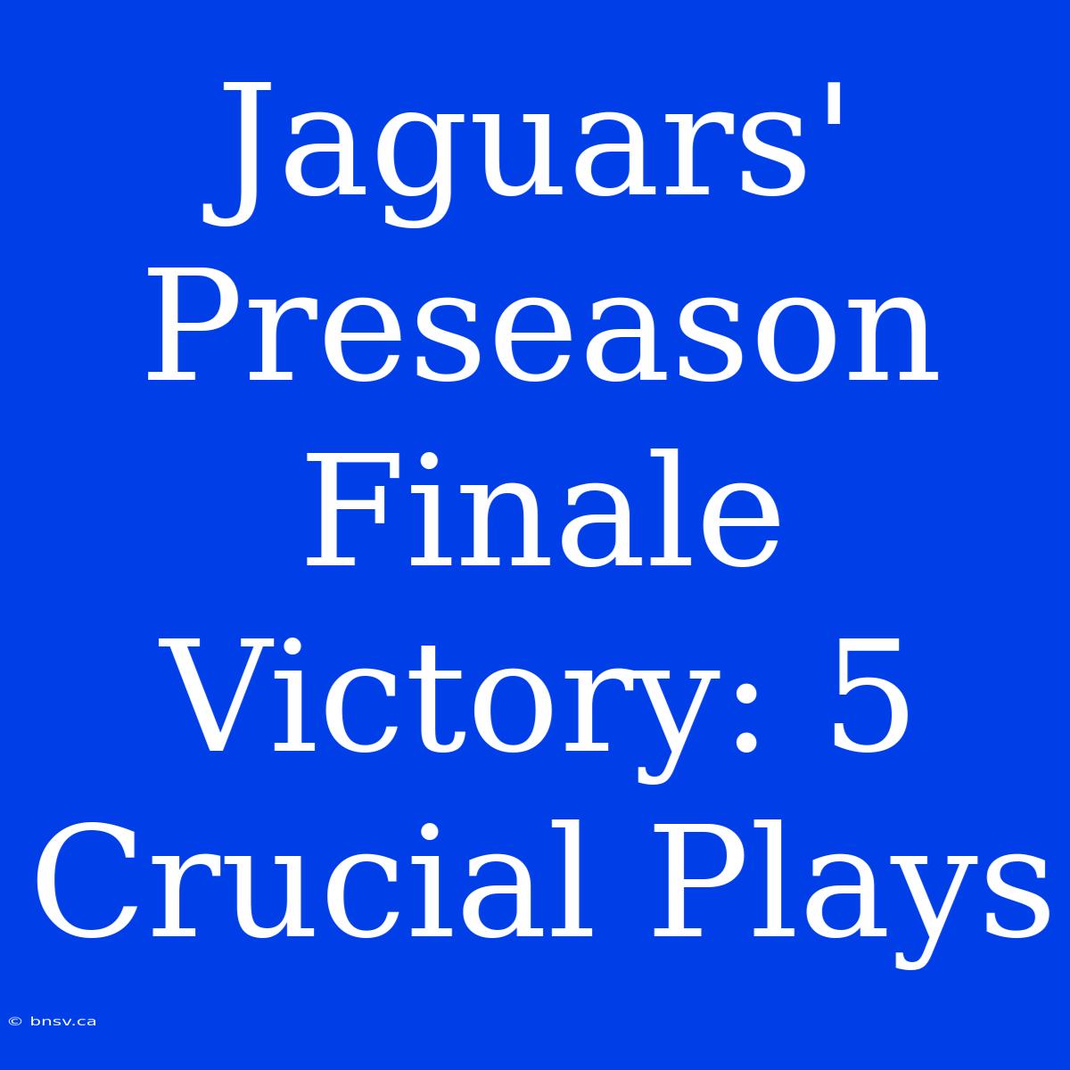 Jaguars' Preseason Finale Victory: 5 Crucial Plays