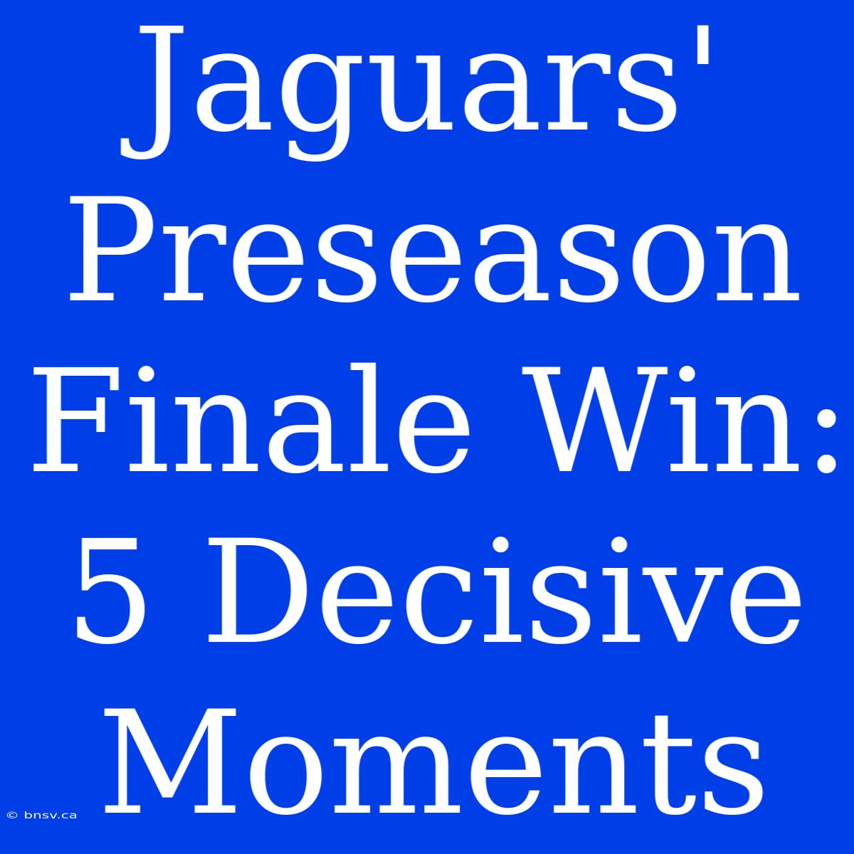 Jaguars' Preseason Finale Win: 5 Decisive Moments