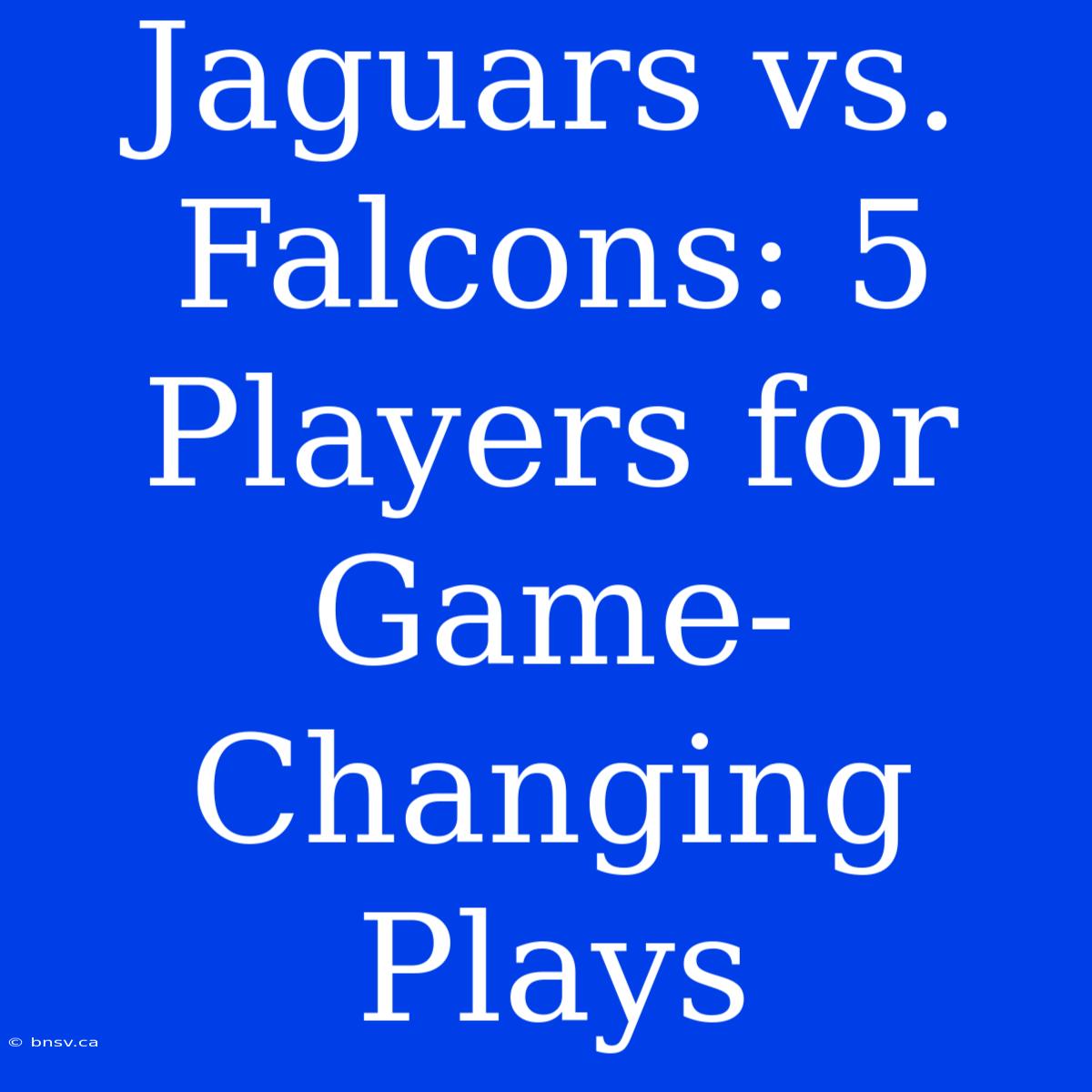 Jaguars Vs. Falcons: 5 Players For Game-Changing Plays