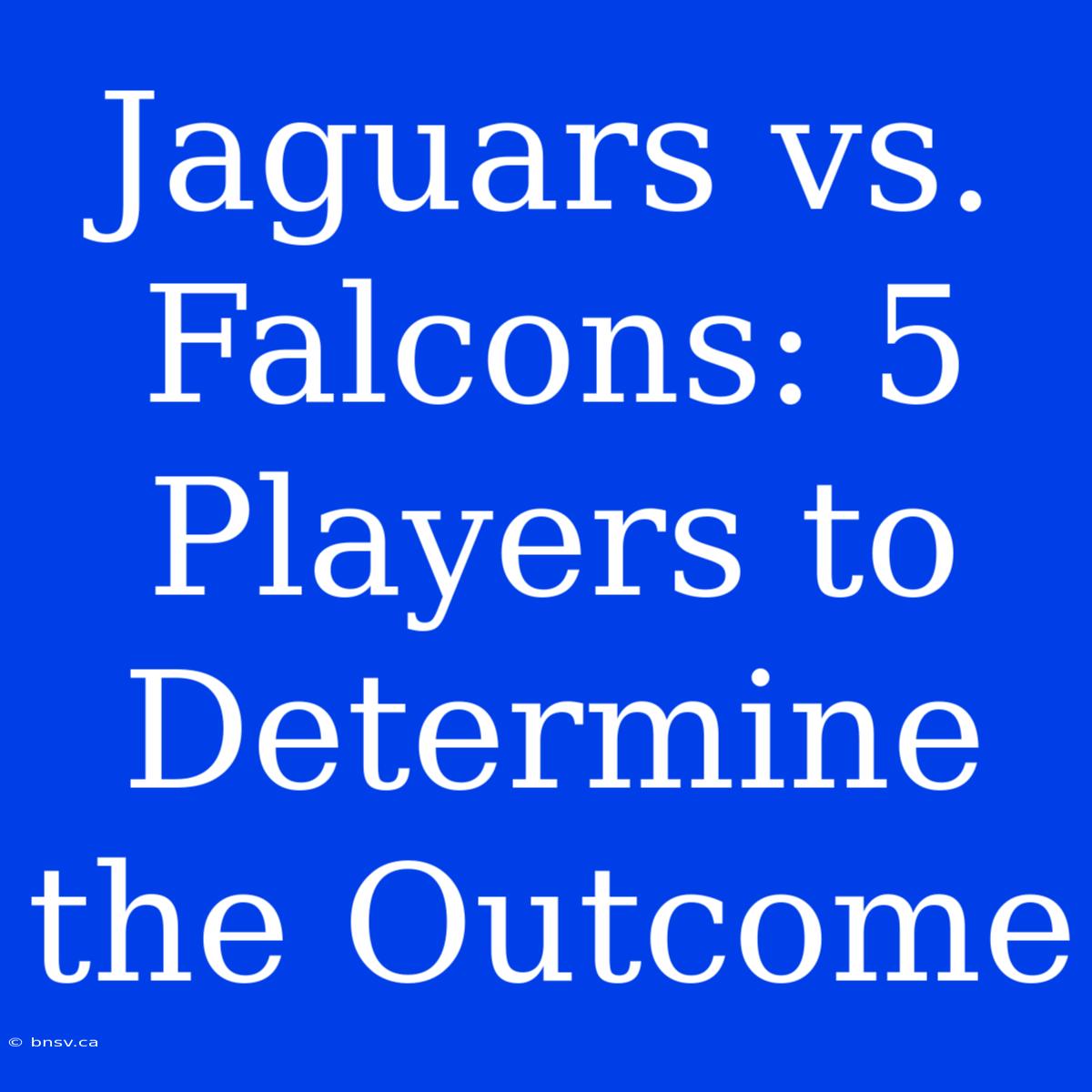 Jaguars Vs. Falcons: 5 Players To Determine The Outcome