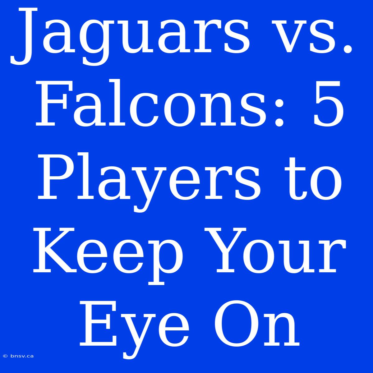 Jaguars Vs. Falcons: 5 Players To Keep Your Eye On