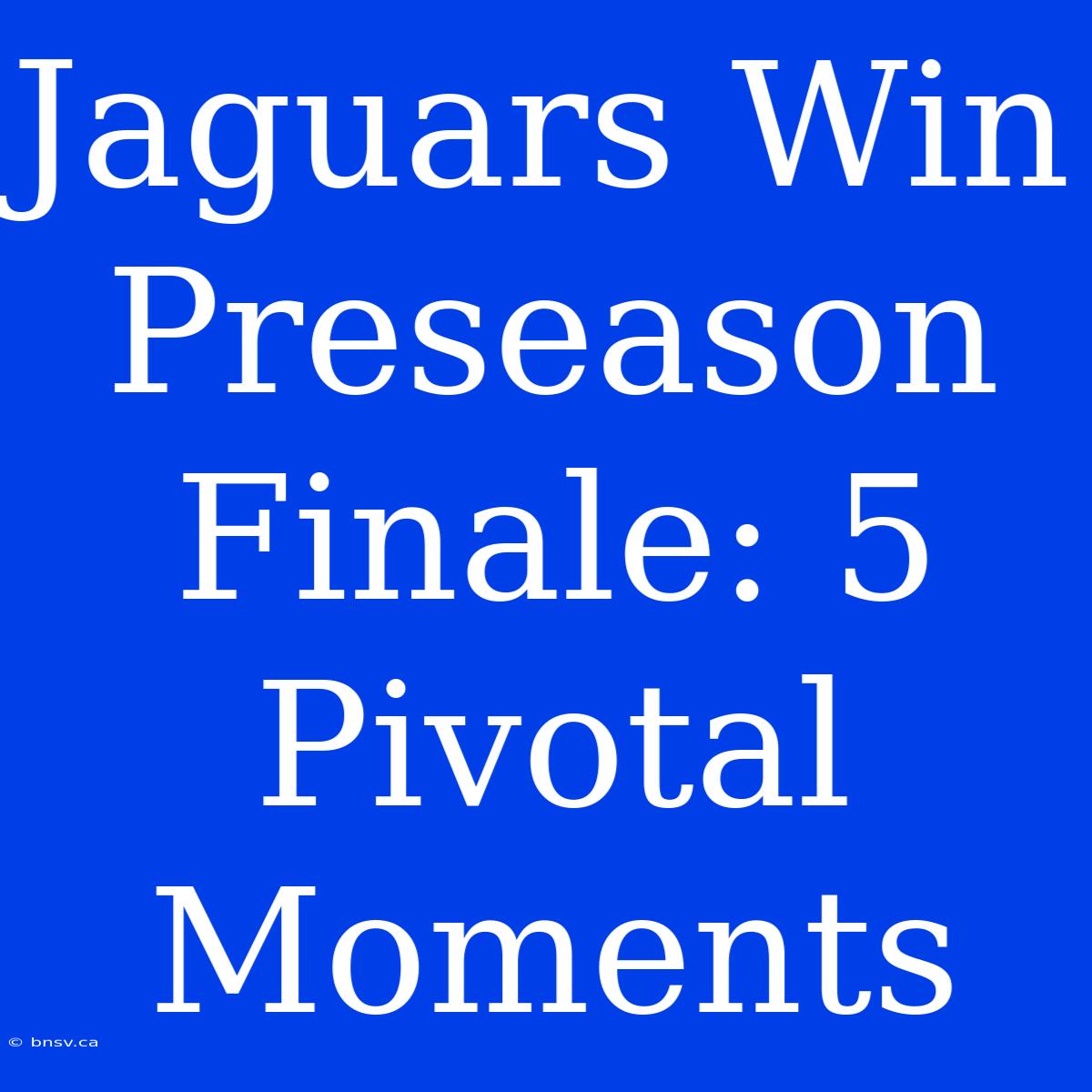 Jaguars Win Preseason Finale: 5 Pivotal Moments