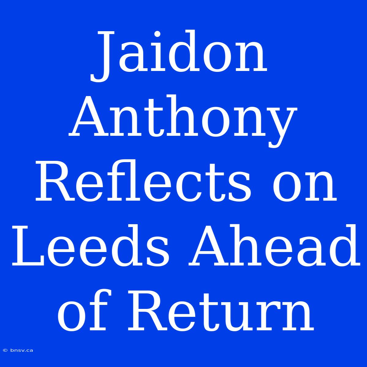 Jaidon Anthony Reflects On Leeds Ahead Of Return