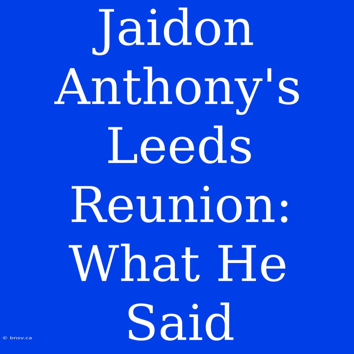 Jaidon Anthony's Leeds Reunion: What He Said