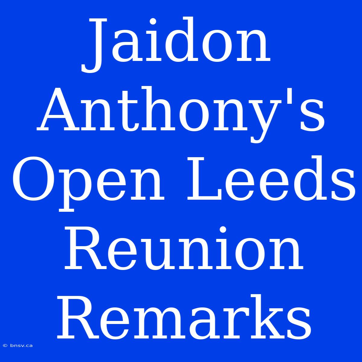 Jaidon Anthony's Open Leeds Reunion Remarks