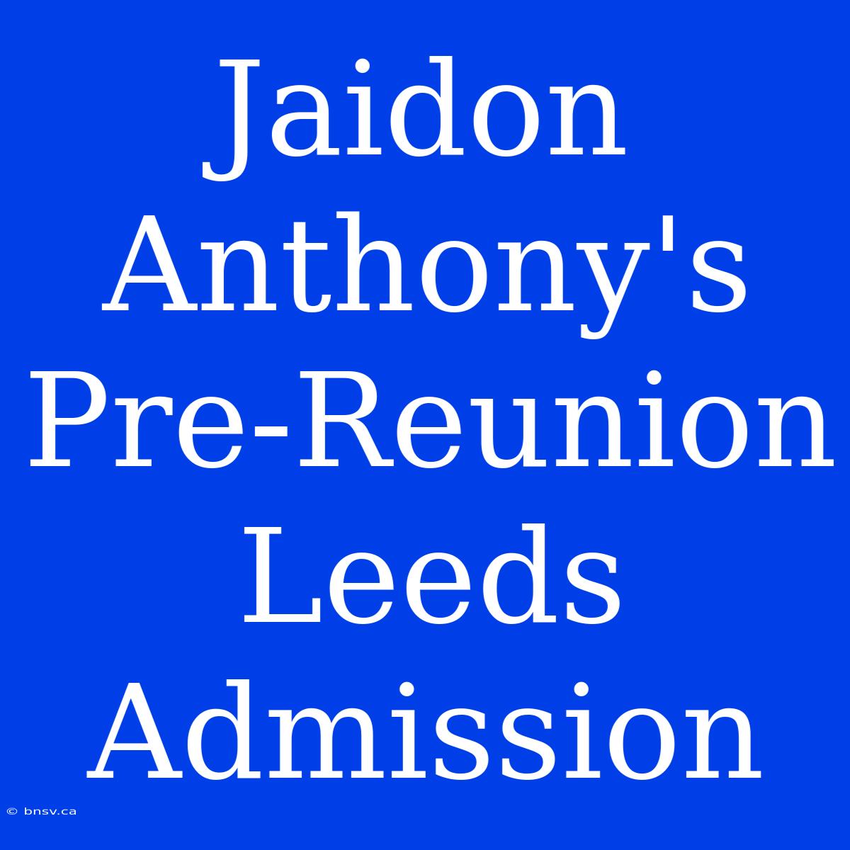 Jaidon Anthony's Pre-Reunion Leeds Admission