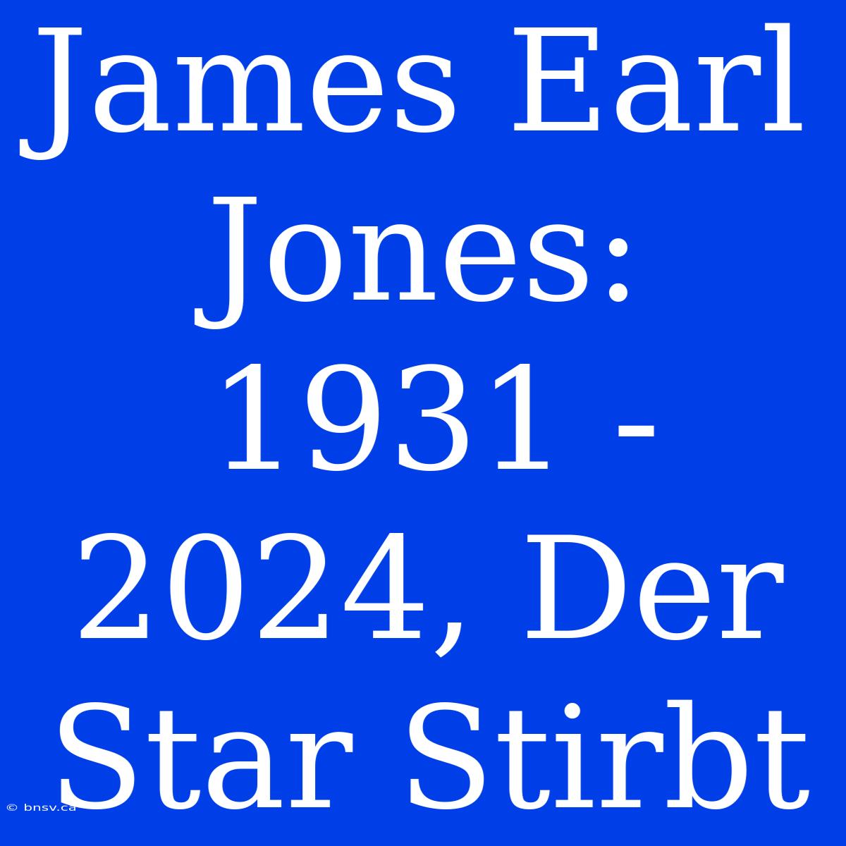 James Earl Jones: 1931 - 2024, Der Star Stirbt