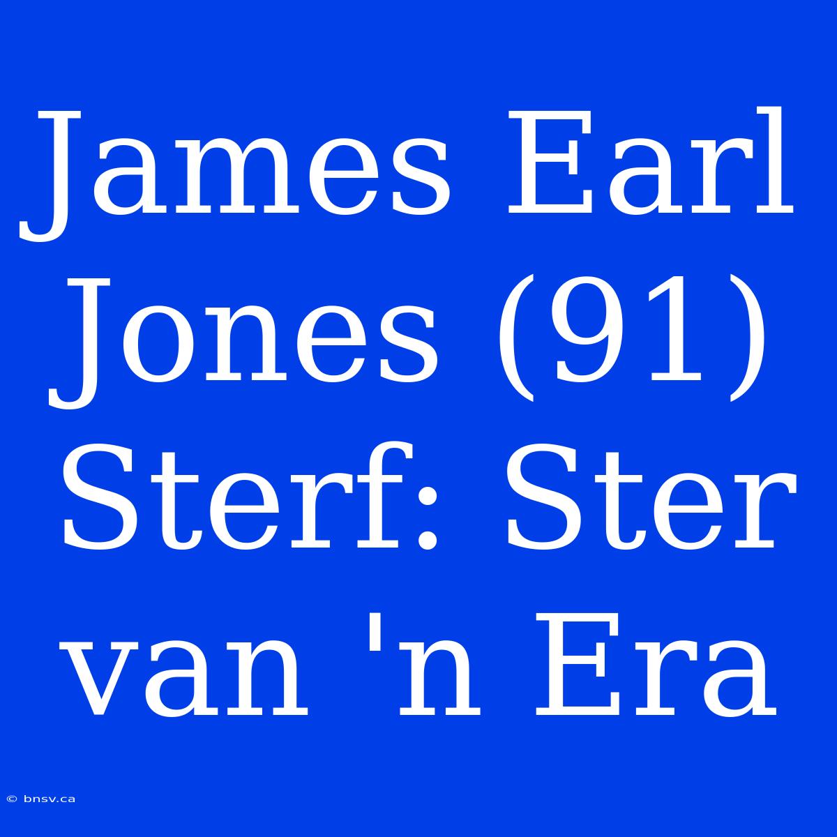 James Earl Jones (91) Sterf: Ster Van 'n Era