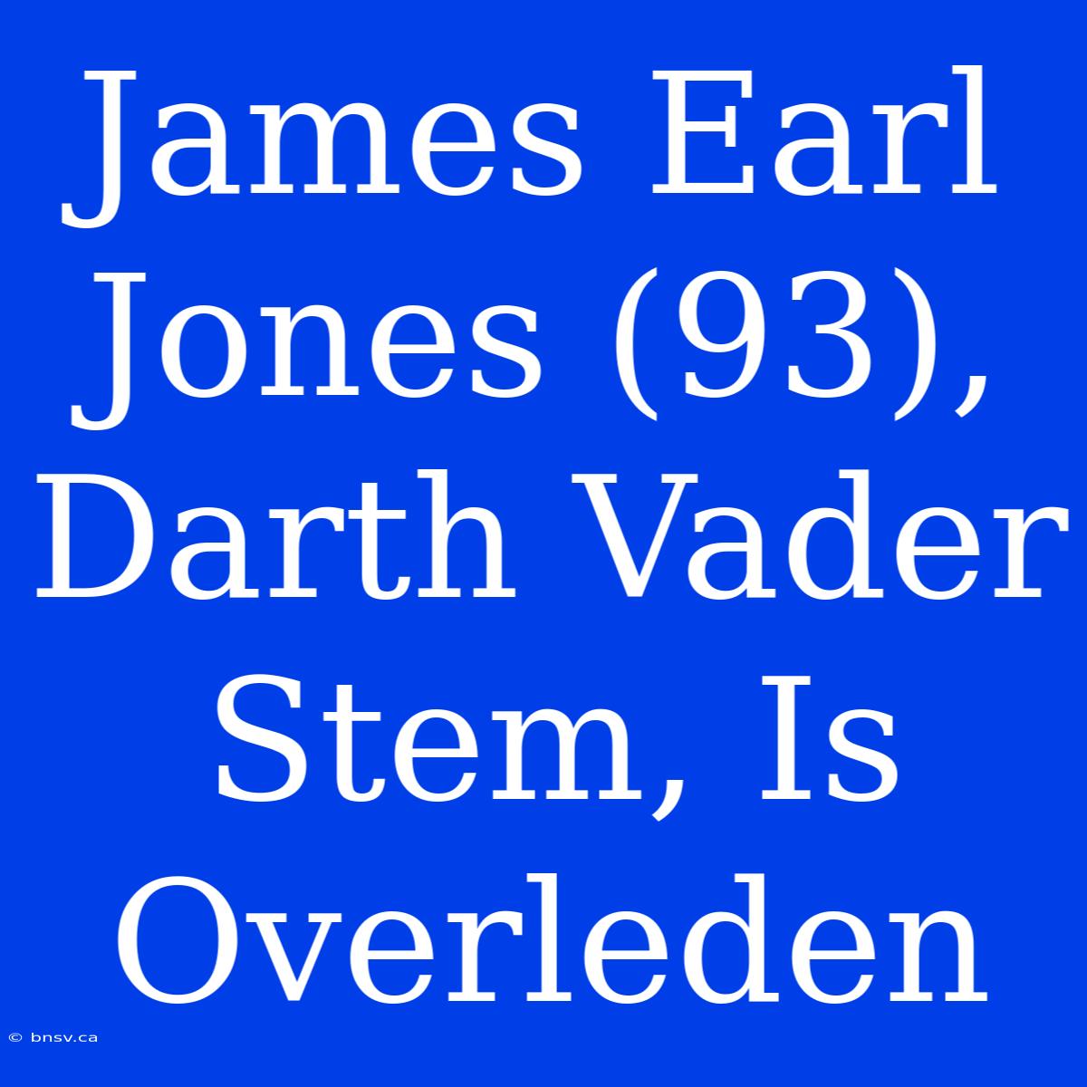 James Earl Jones (93), Darth Vader Stem, Is Overleden