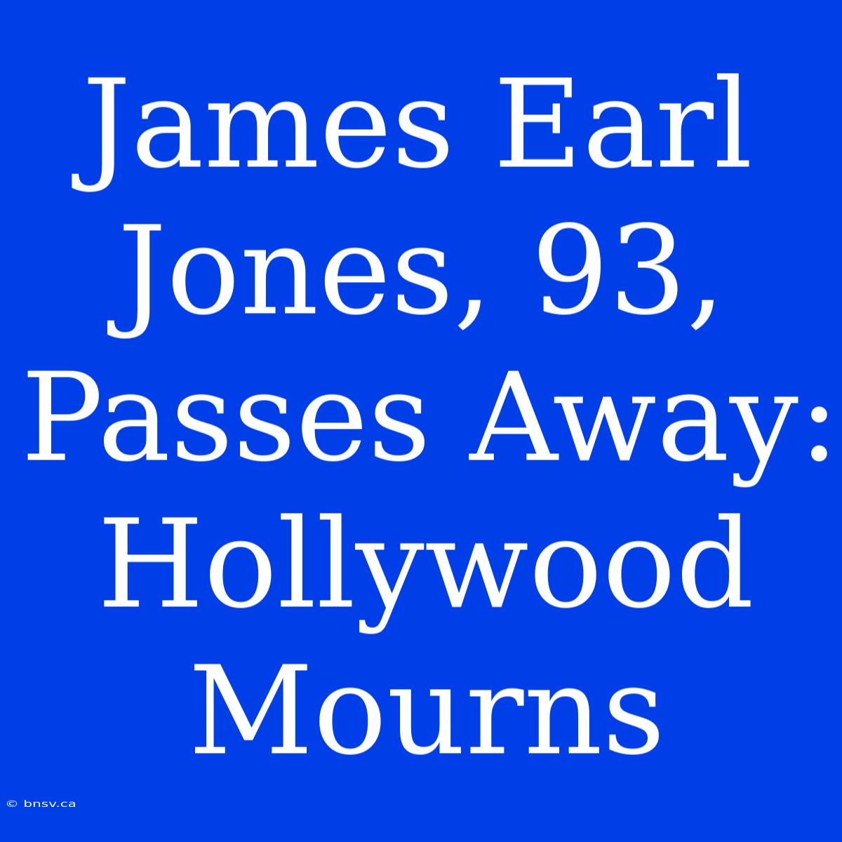 James Earl Jones, 93, Passes Away: Hollywood Mourns