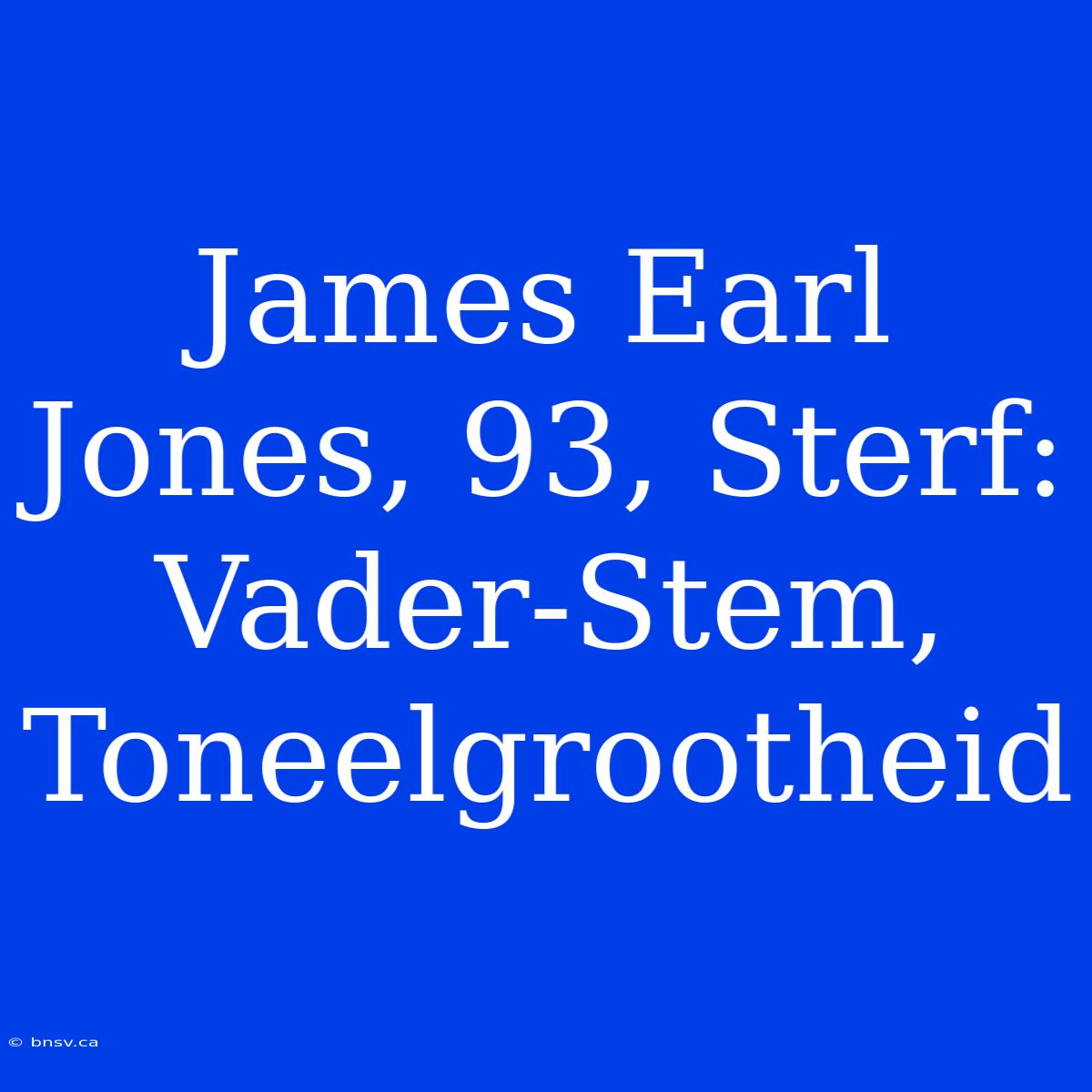 James Earl Jones, 93, Sterf: Vader-Stem, Toneelgrootheid