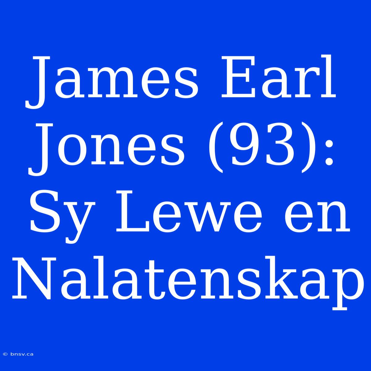 James Earl Jones (93): Sy Lewe En Nalatenskap