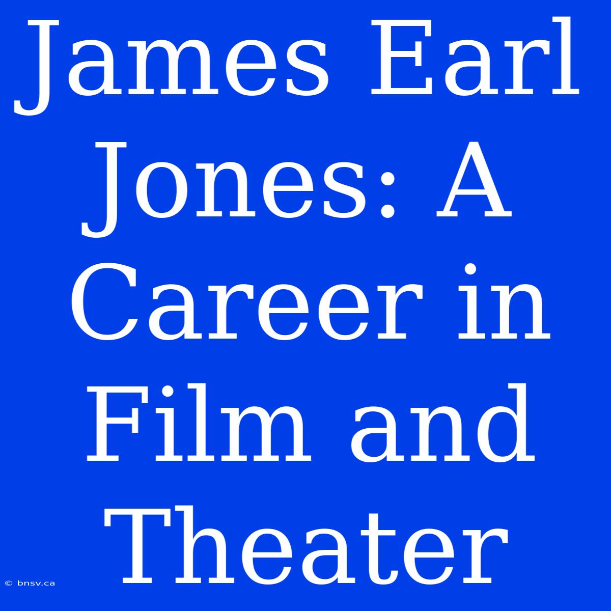 James Earl Jones: A Career In Film And Theater