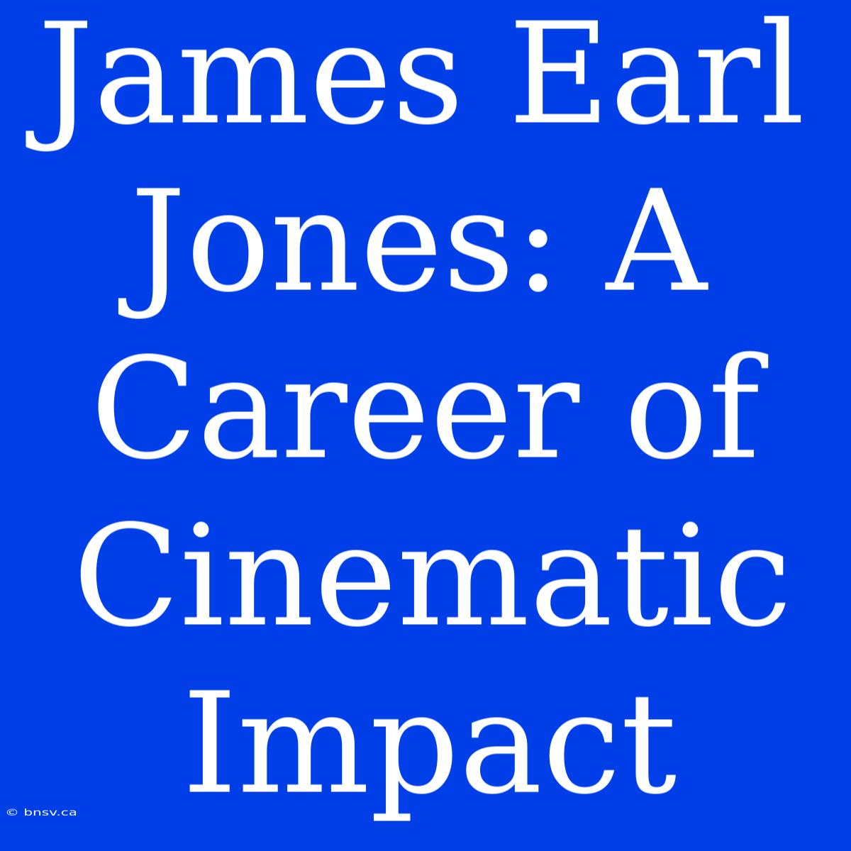 James Earl Jones: A Career Of Cinematic Impact